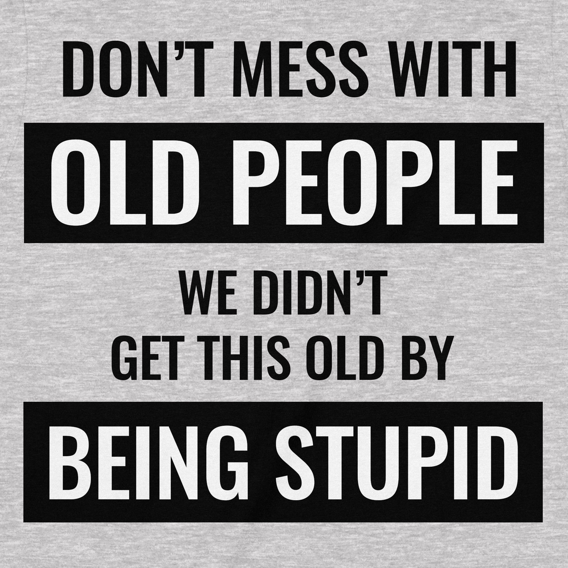 Close-up view of grey shirt text "Don’t mess with old people, we didn’t get this old by being stupid."