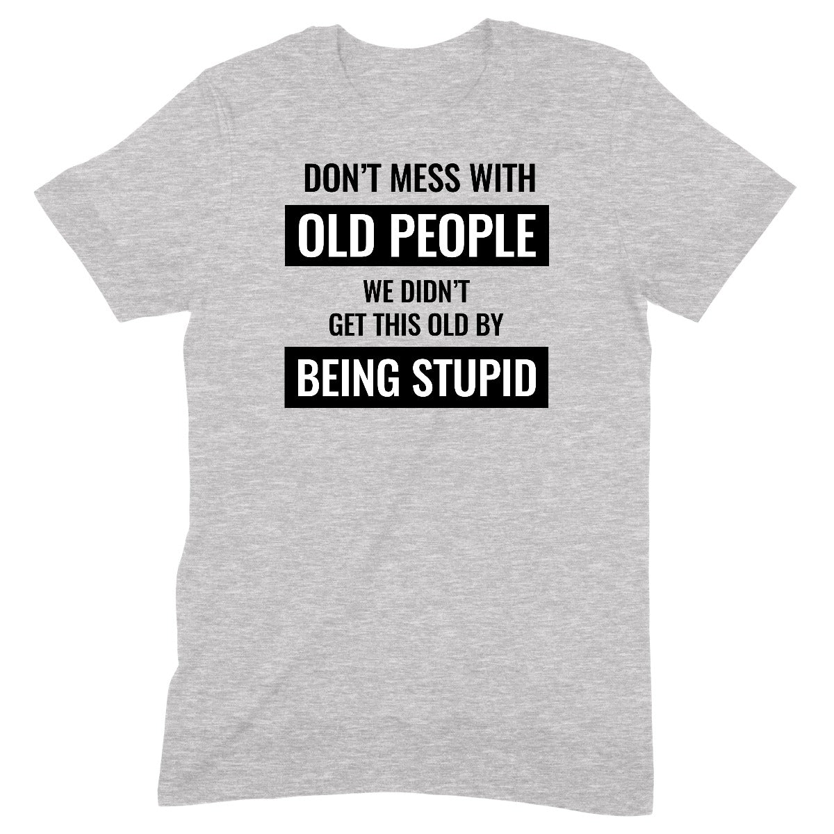Grey graphic tee with bold text saying "Don’t mess with old people, we didn’t get this old by being stupid."