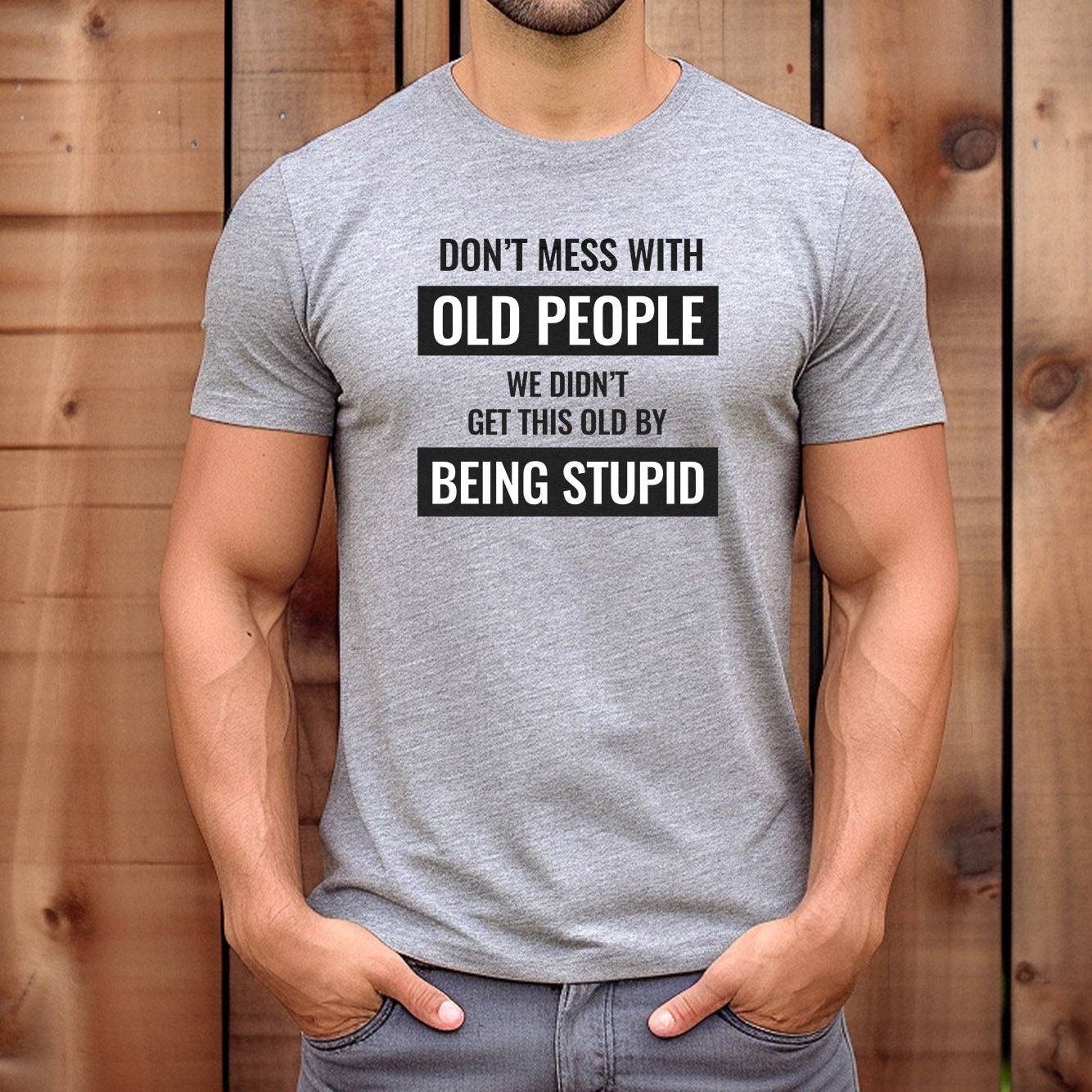 Man wearing grey t-shirt with bold text "Don’t mess with old people, we didn’t get this old by being stupid."