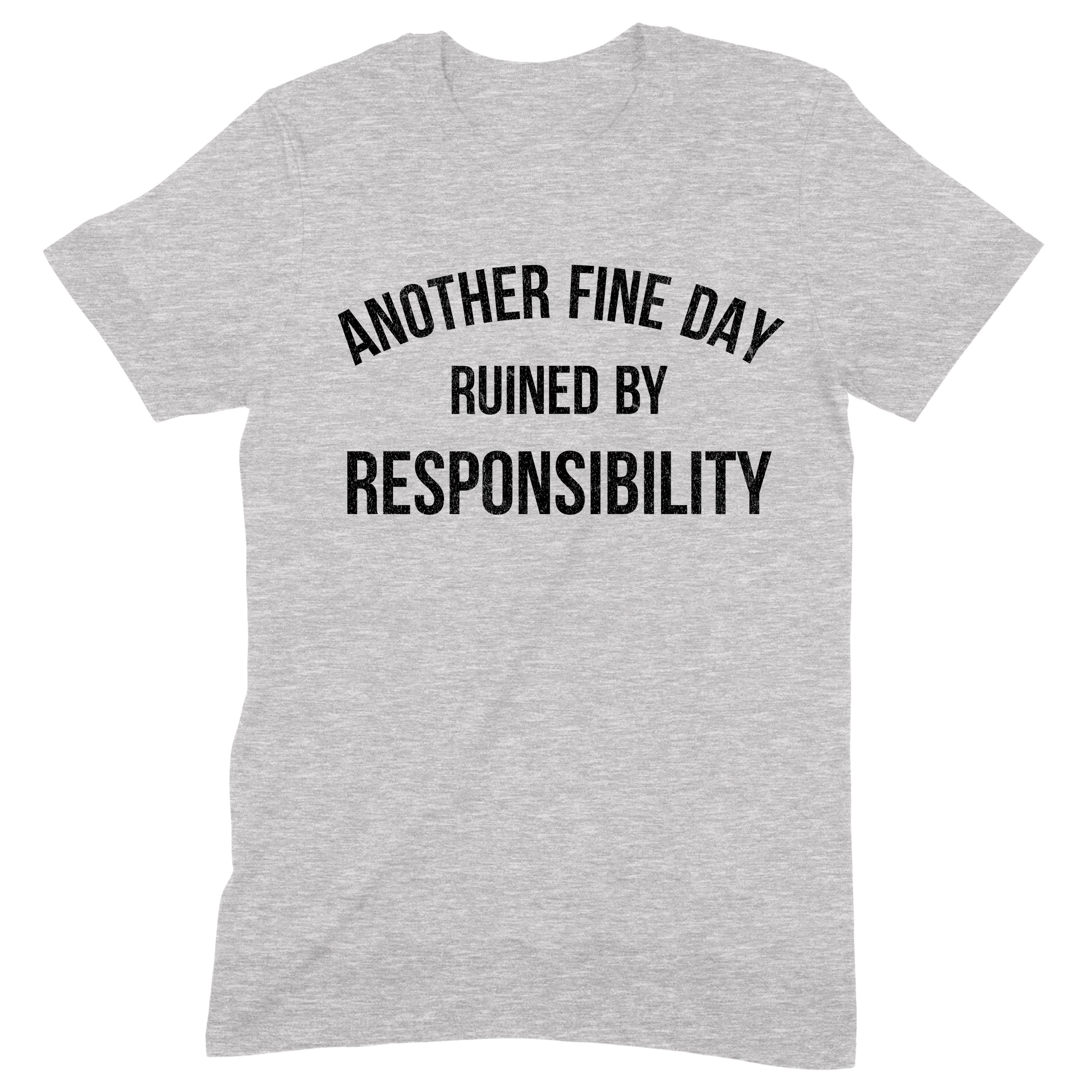Gray t-shirt with quote Another Fine Day Ruined by Responsibility printed in bold black text