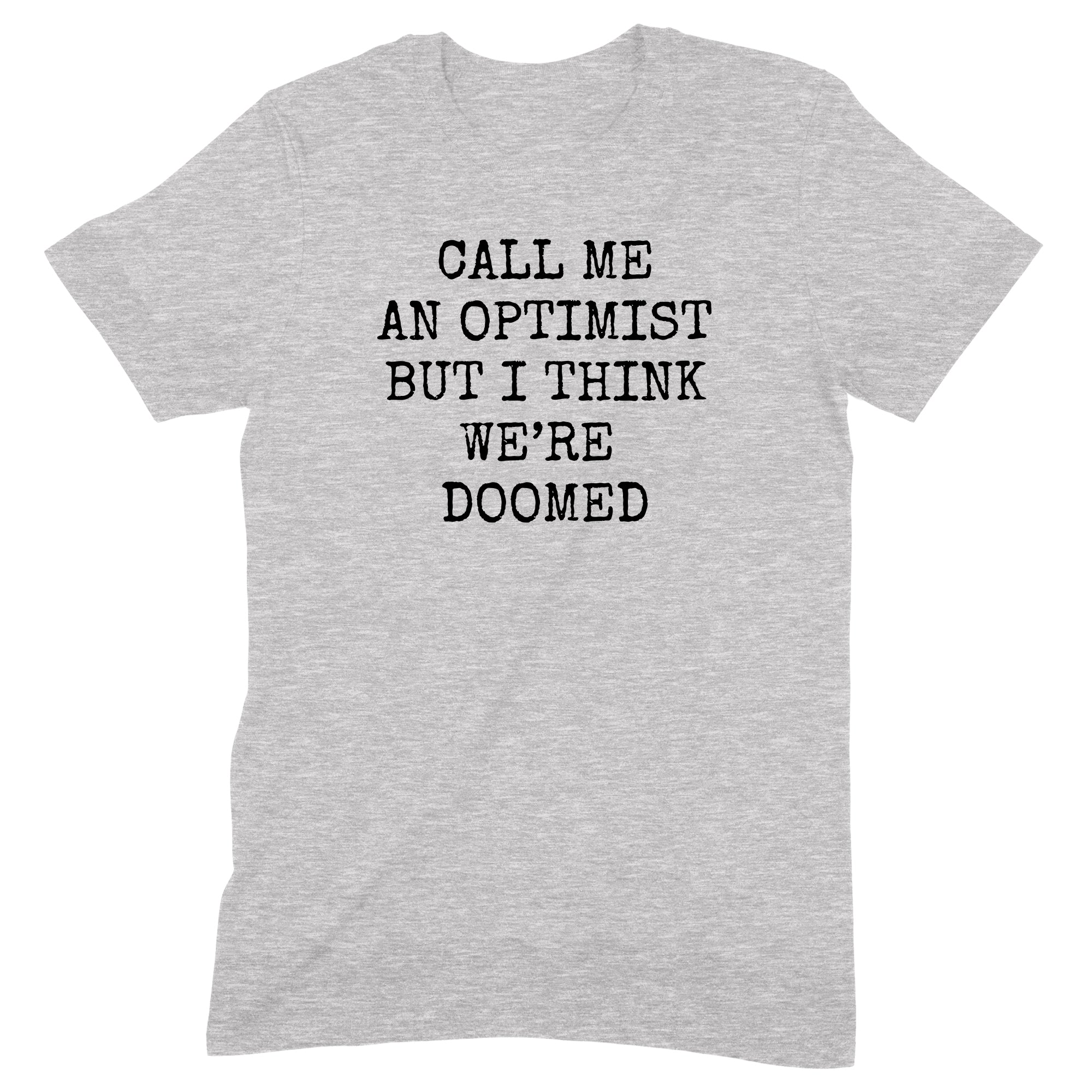 Grey unisex t-shirt with black text that reads call me an optimist but I think we’re doomed