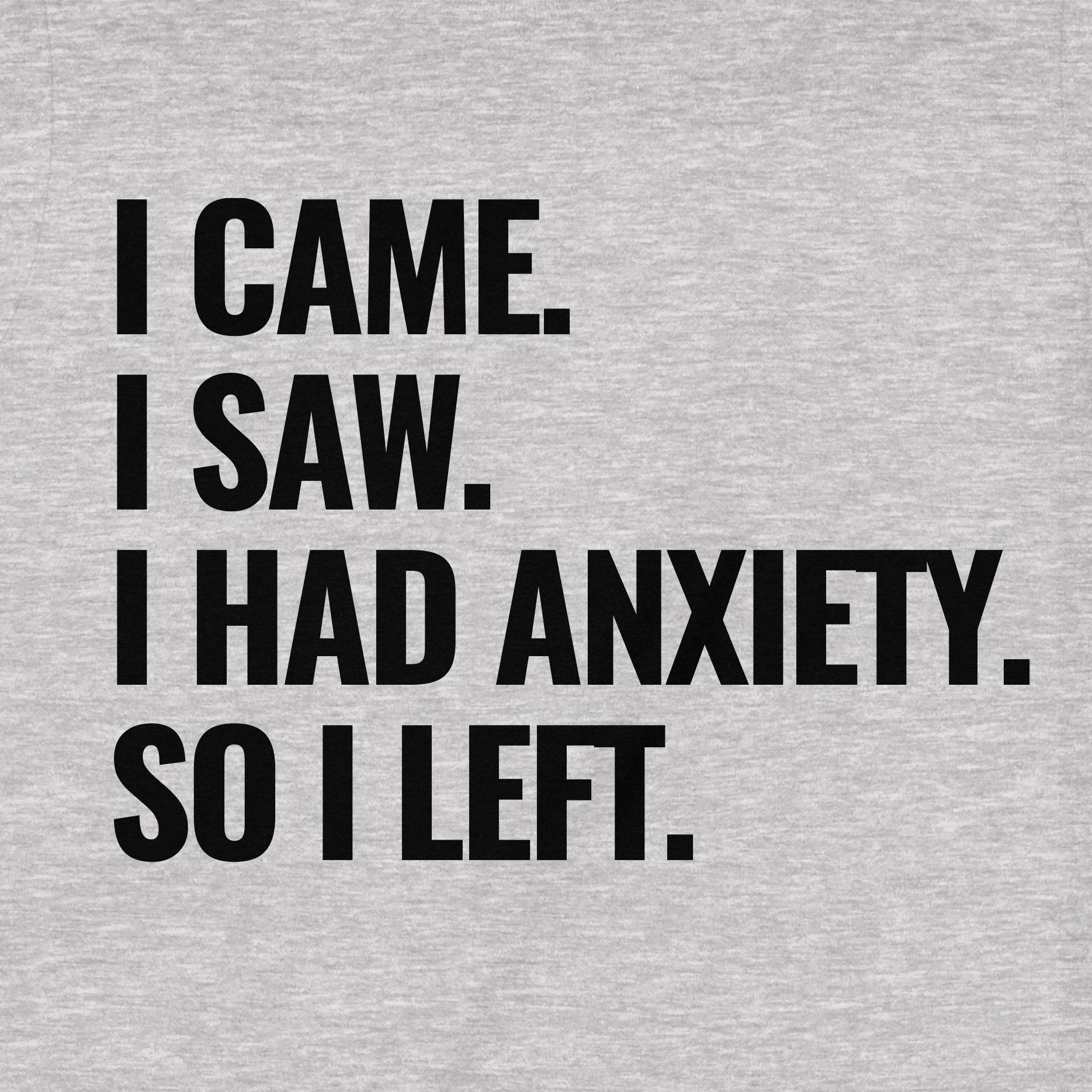 Close-up of grey anxiety humor shirt showing bold black text I Came I Saw I Had Anxiety So I Left.