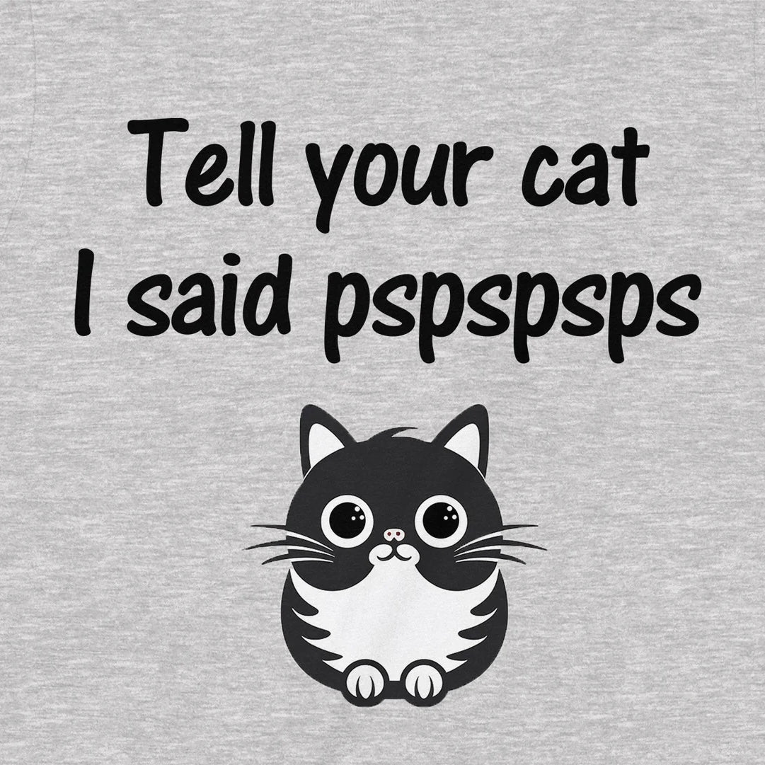 Close-up of cat graphic and phrase “Tell your cat I said pspspsps” on grey t-shirt.