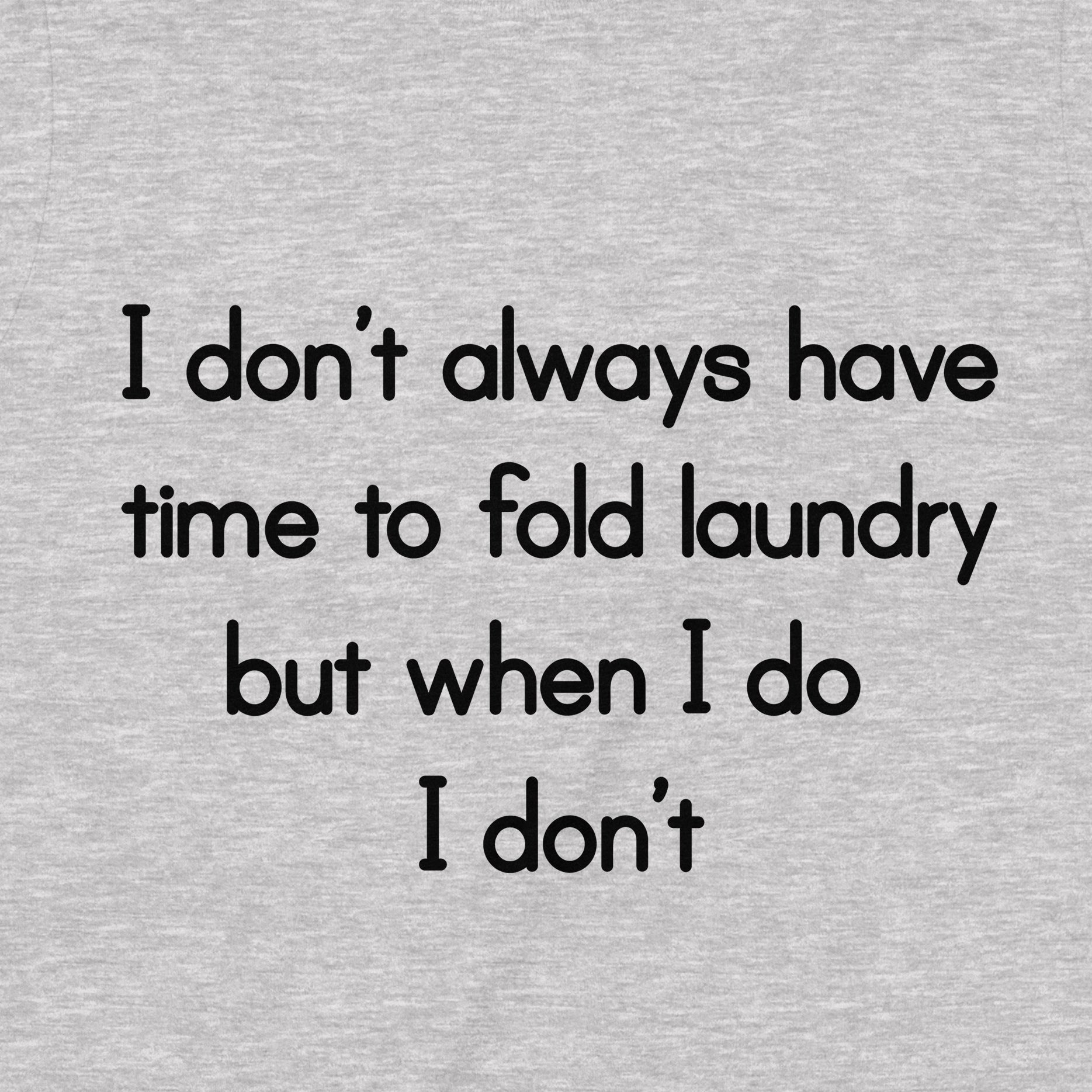Closeup of text on heather gray shirt: I don’t always have time to fold laundry, but when I do I don’t.