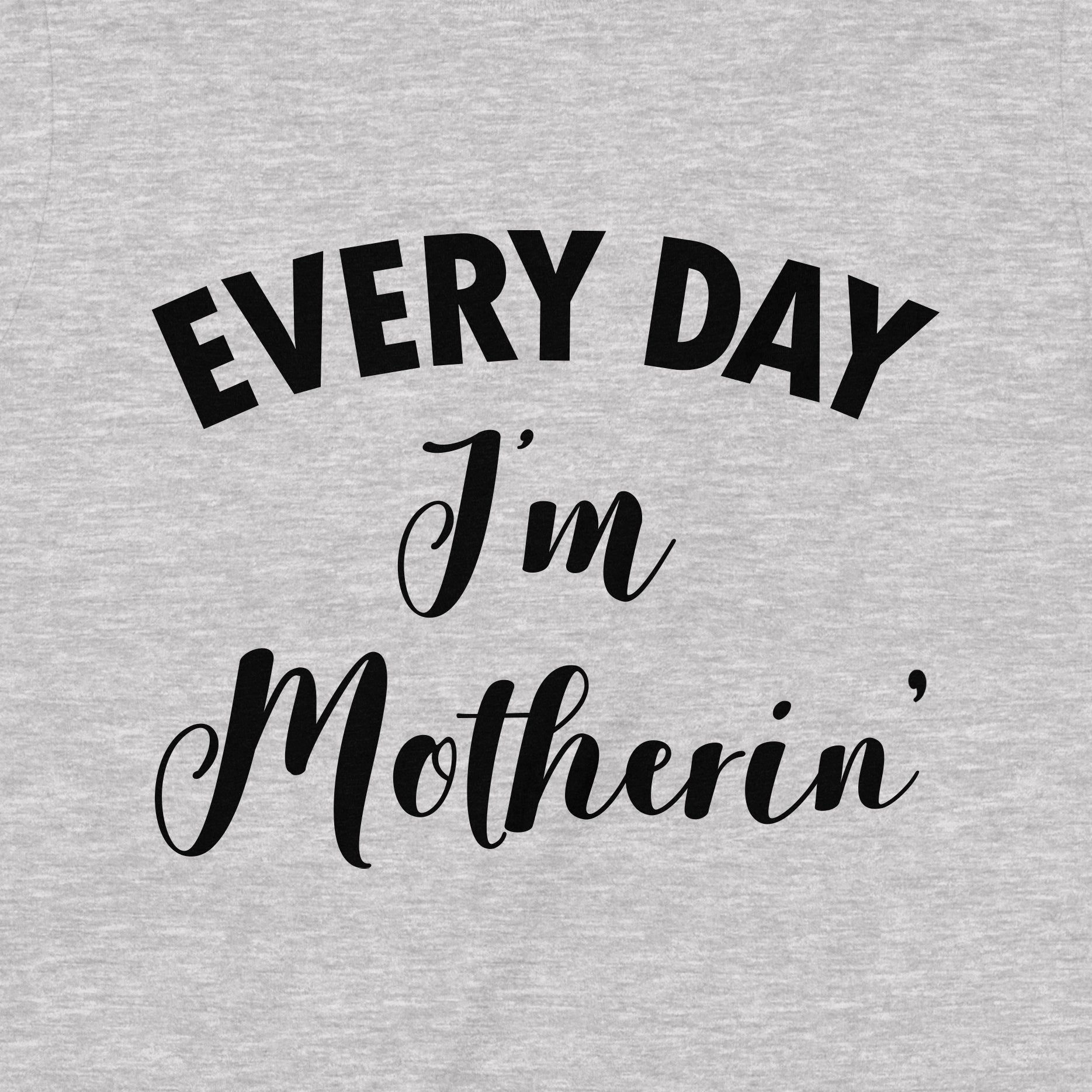 Closeup of grey t-shirt with the phrase Every Day I'm Motherin' in bold and script font