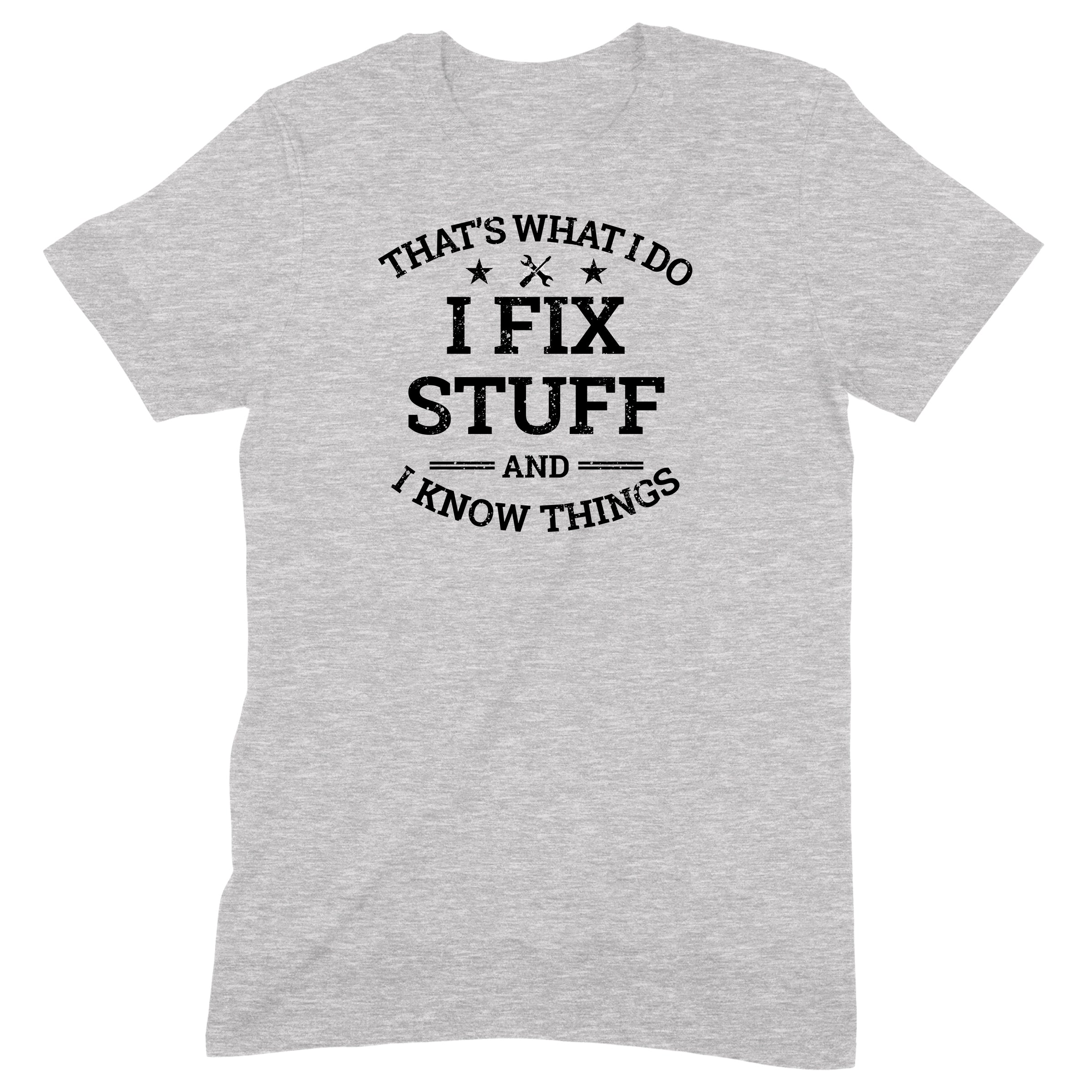Grey t-shirt with black text that says I Fix Stuff And I Know Things displayed flat on white background
