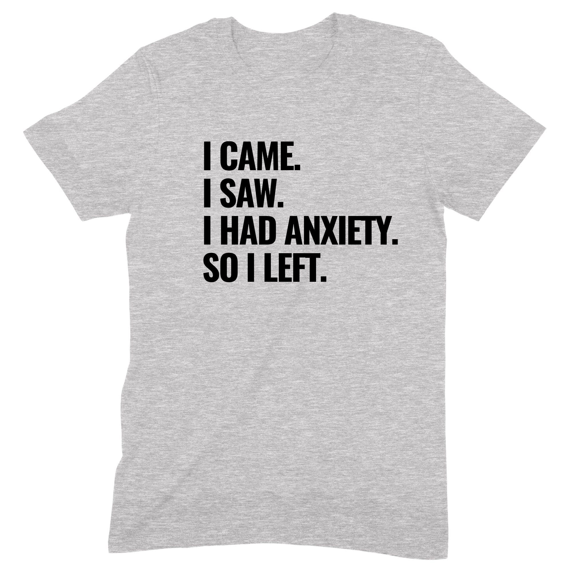Funny anxiety quote t-shirt with bold black text I Came I Saw I Had Anxiety So I Left on a grey unisex crew neck tee