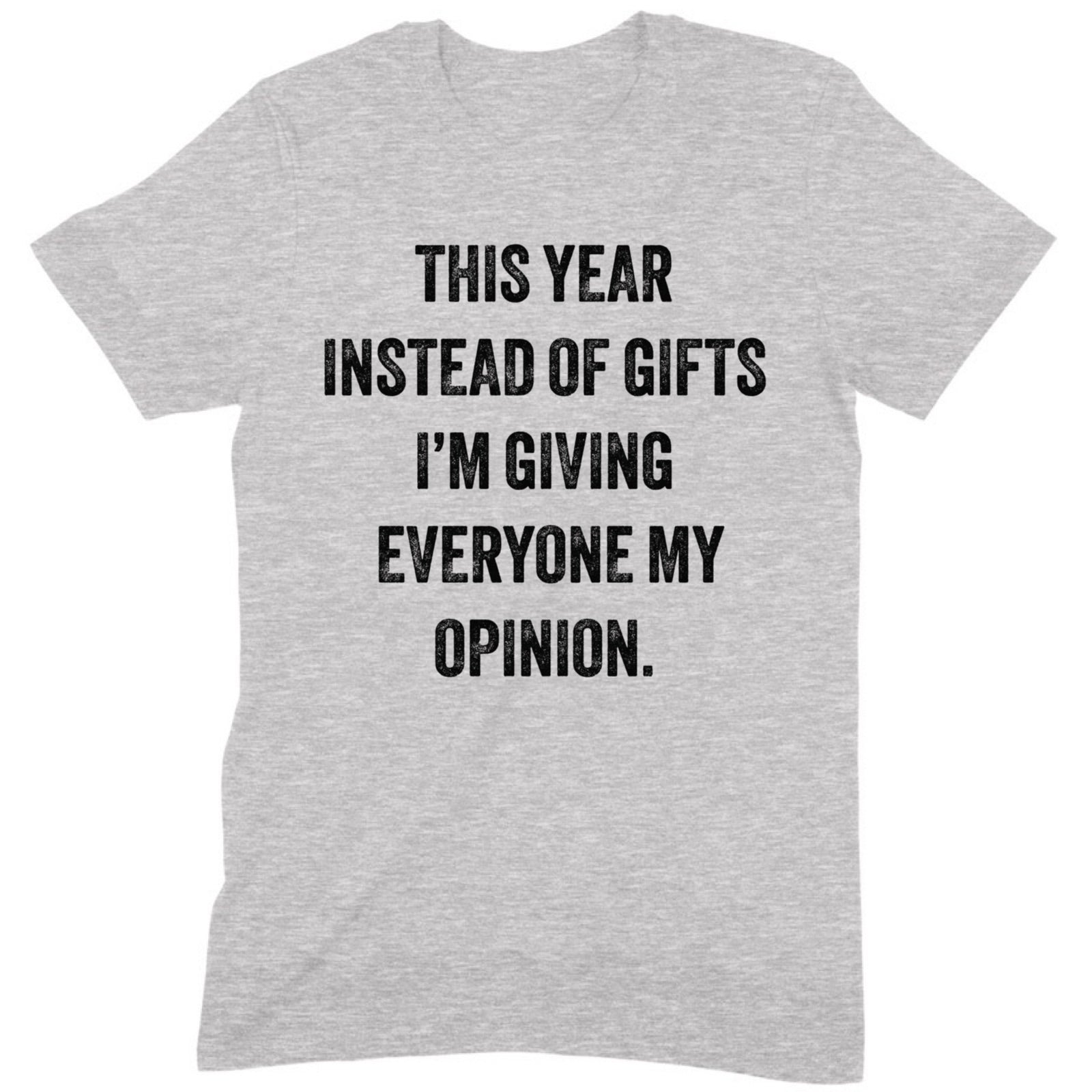 Grey unisex t-shirt with bold black text that says this year instead of gifts I'm giving everyone my opinion