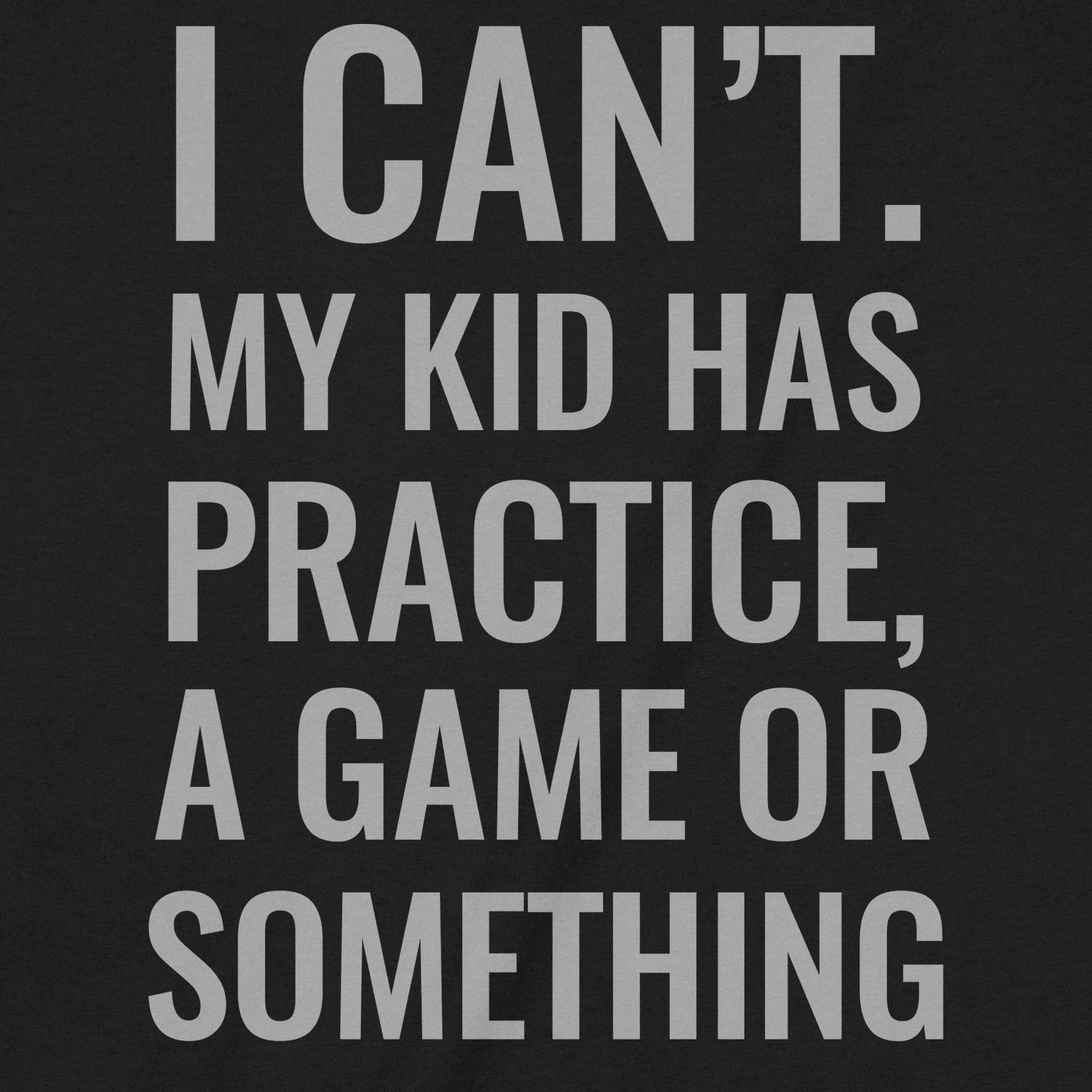 Closeup of black t-shirt design reading I Can’t My Kid Has Practice Game Or Something humorous parent quote