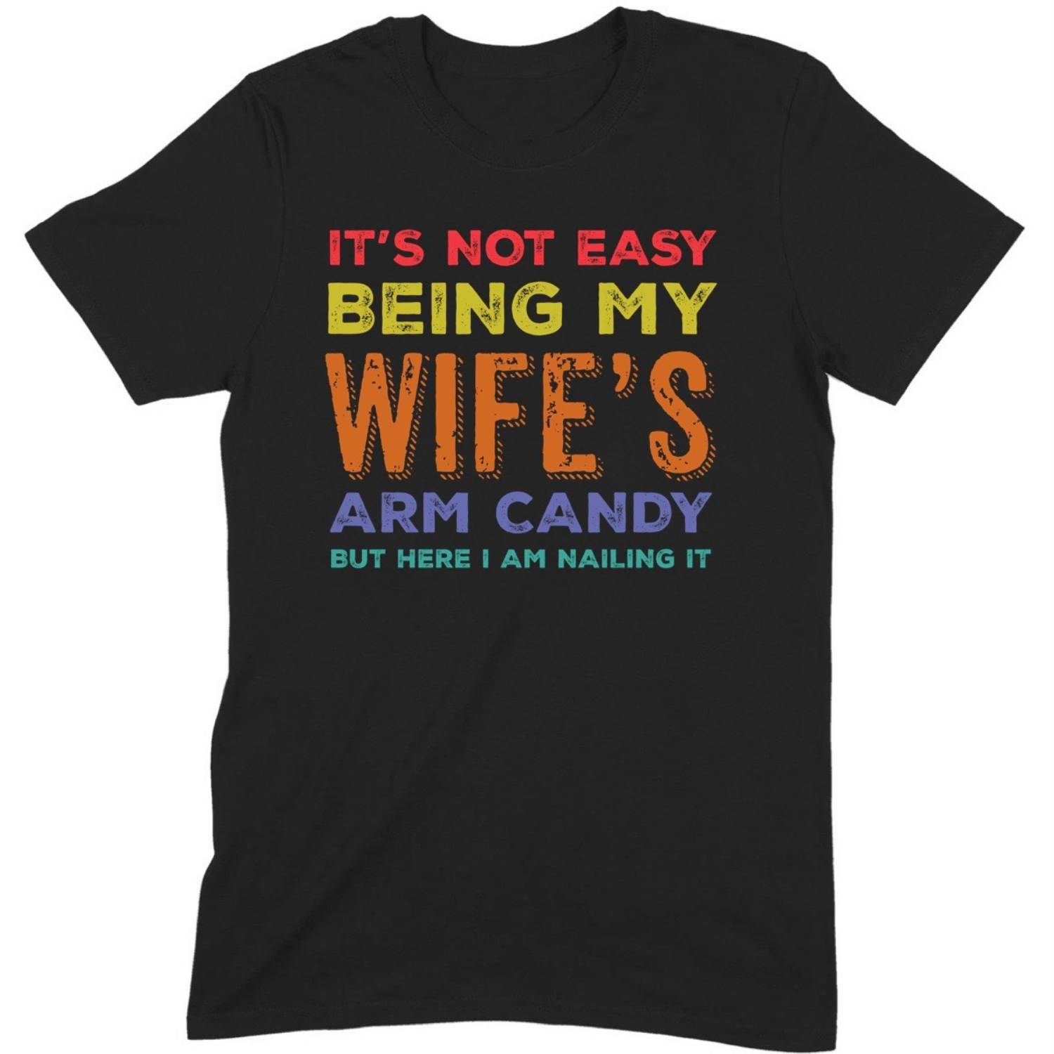 Black t-shirt with colorful text saying it's not easy being my wife's arm candy but here I am nailing it