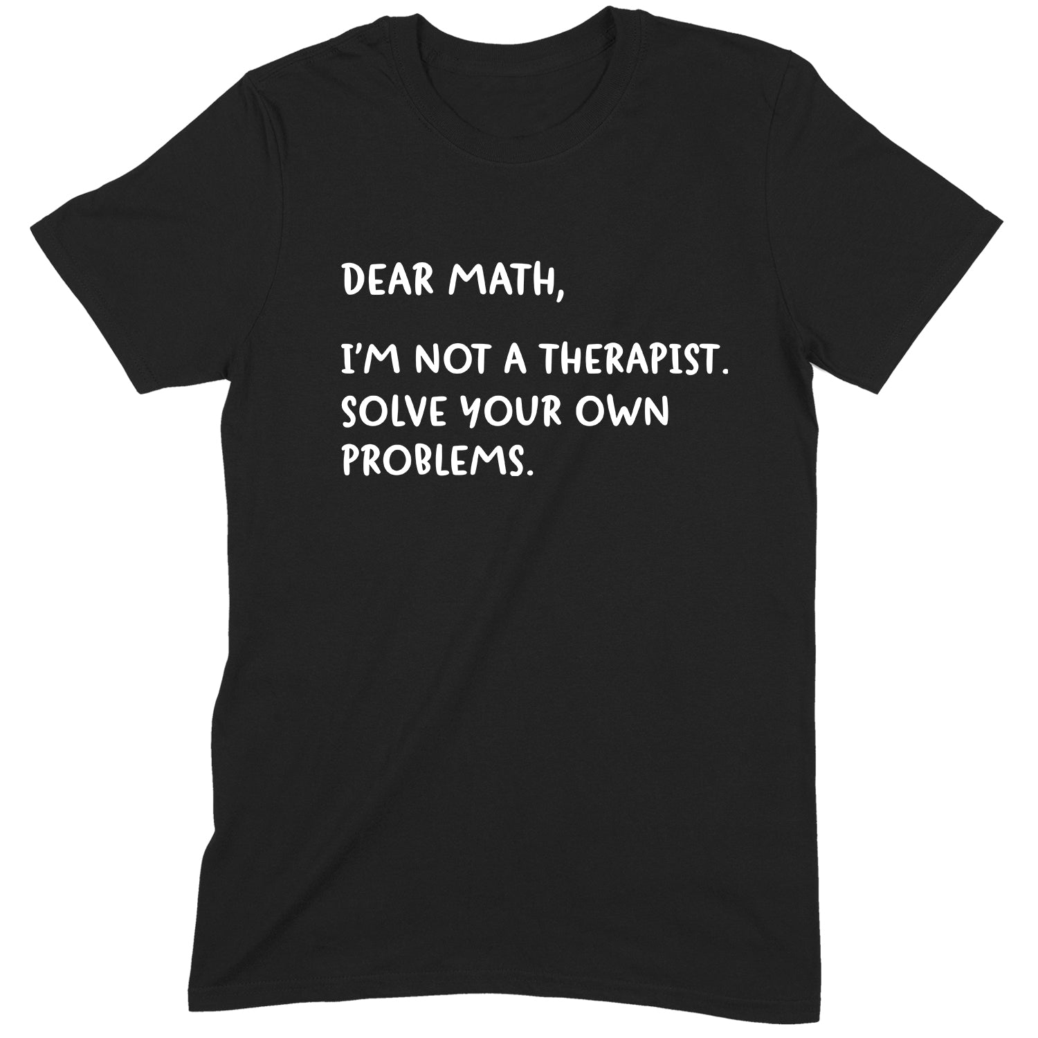 Black t-shirt with white text that reads Dear Math I'm not a therapist solve your own problems