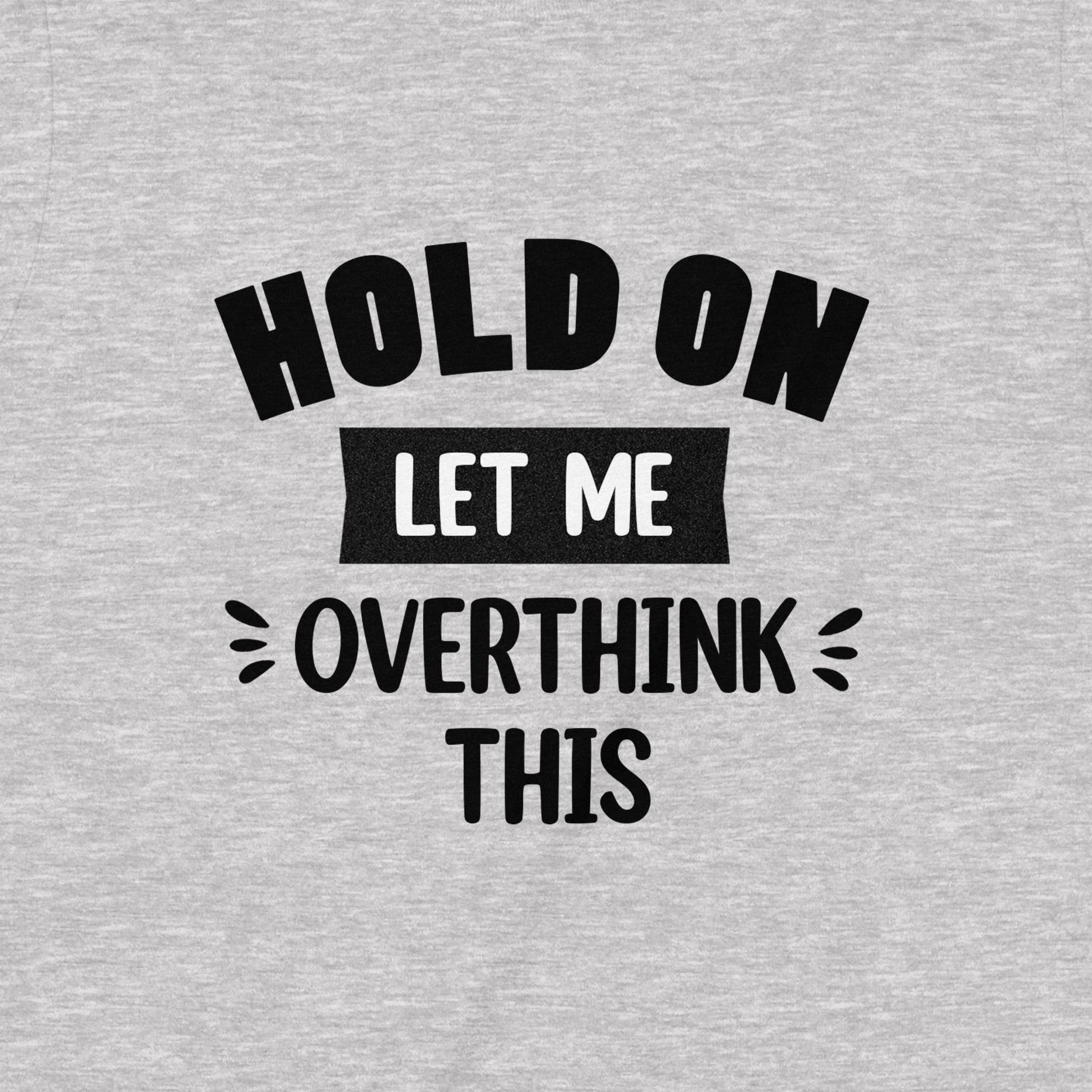 Closeup of gray shirt with Hold On Let Me Overthink This slogan in bold black text, humorous casual tee for thinkers