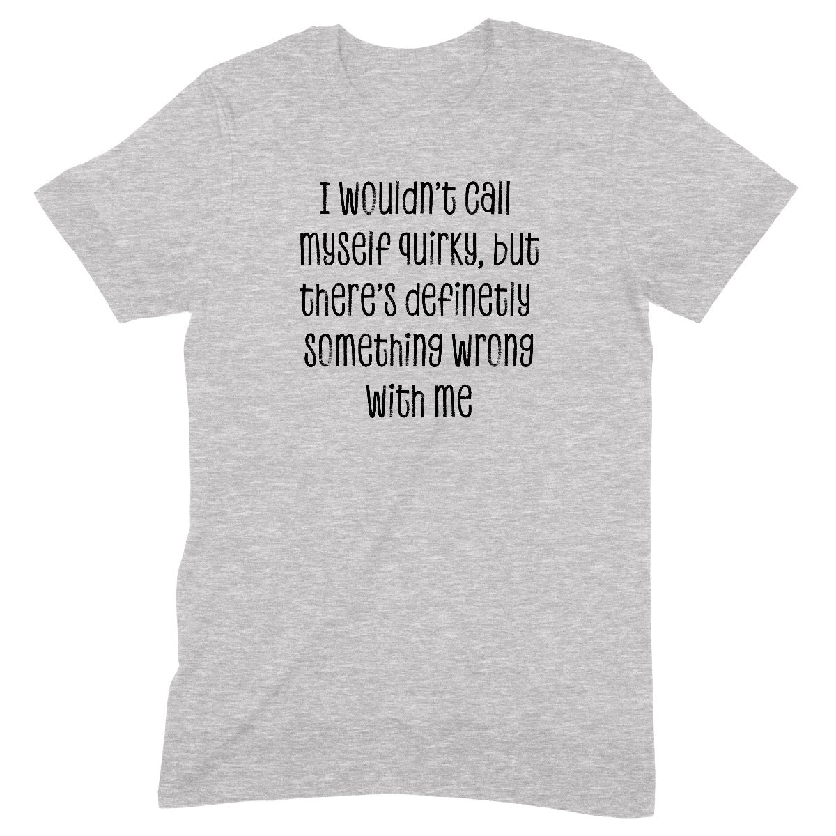 Grey t-shirt with funny quote saying I wouldn’t call myself quirky but there’s definitely something wrong with me