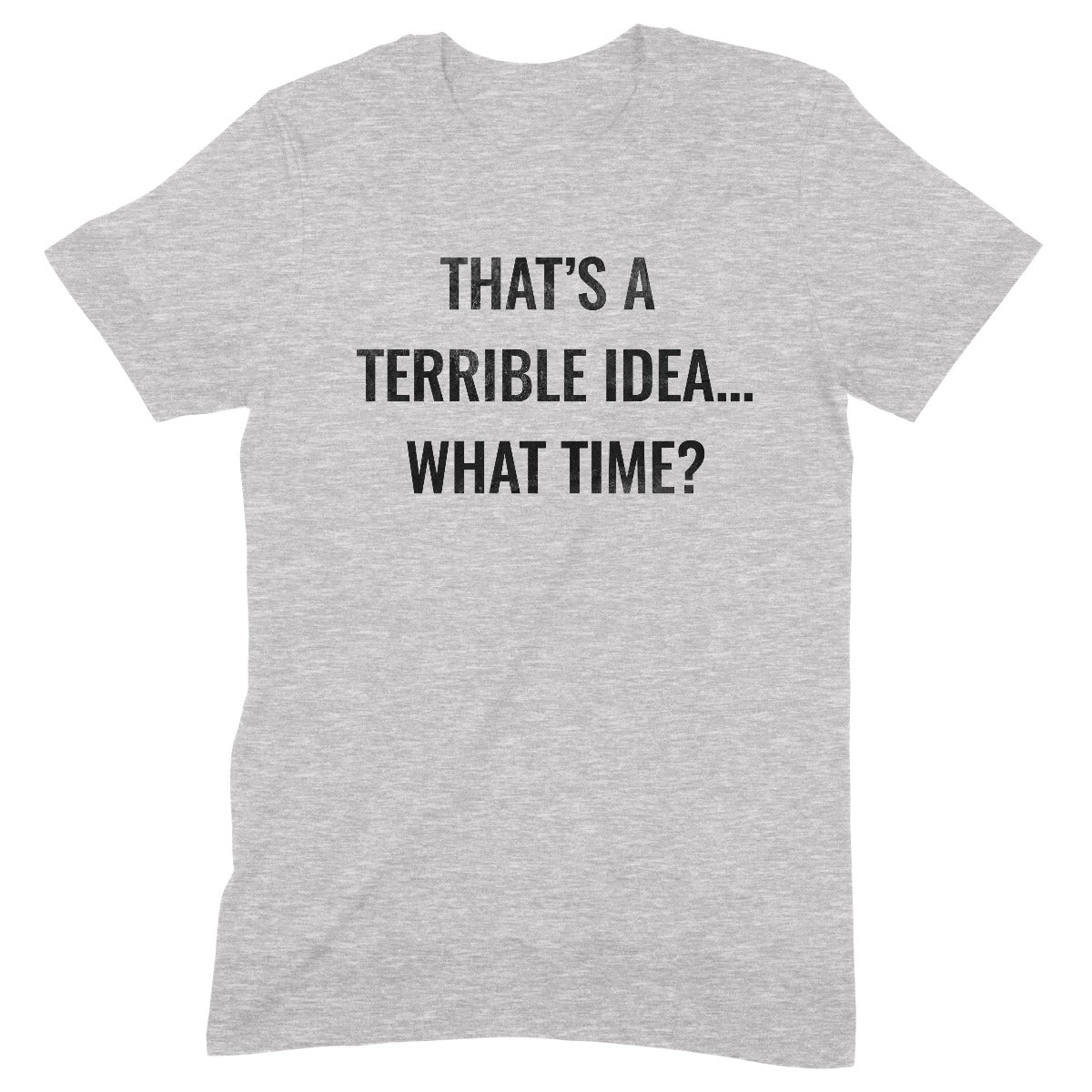 Grey unisex t-shirt with bold black text saying "That's a terrible idea… what time?" – funny sarcastic quote tee.