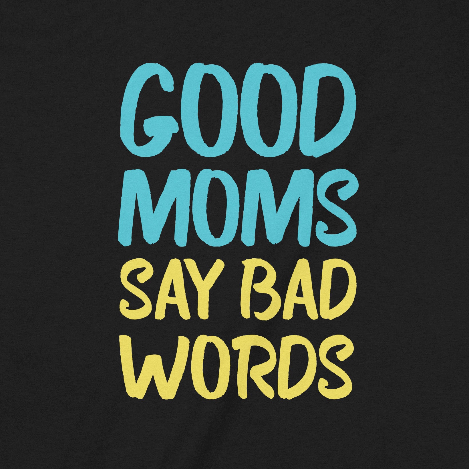closeup of black graphic tee with bold text Good Moms Say Bad Words in blue and yellow lettering