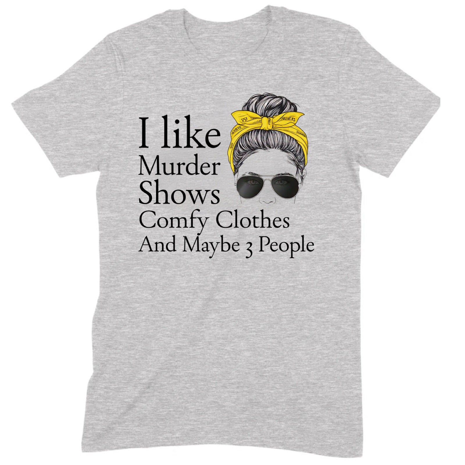 Heather gray t-shirt with I like Murder Shows Comfy Clothes And Maybe 3 People quote and messy bun graphic