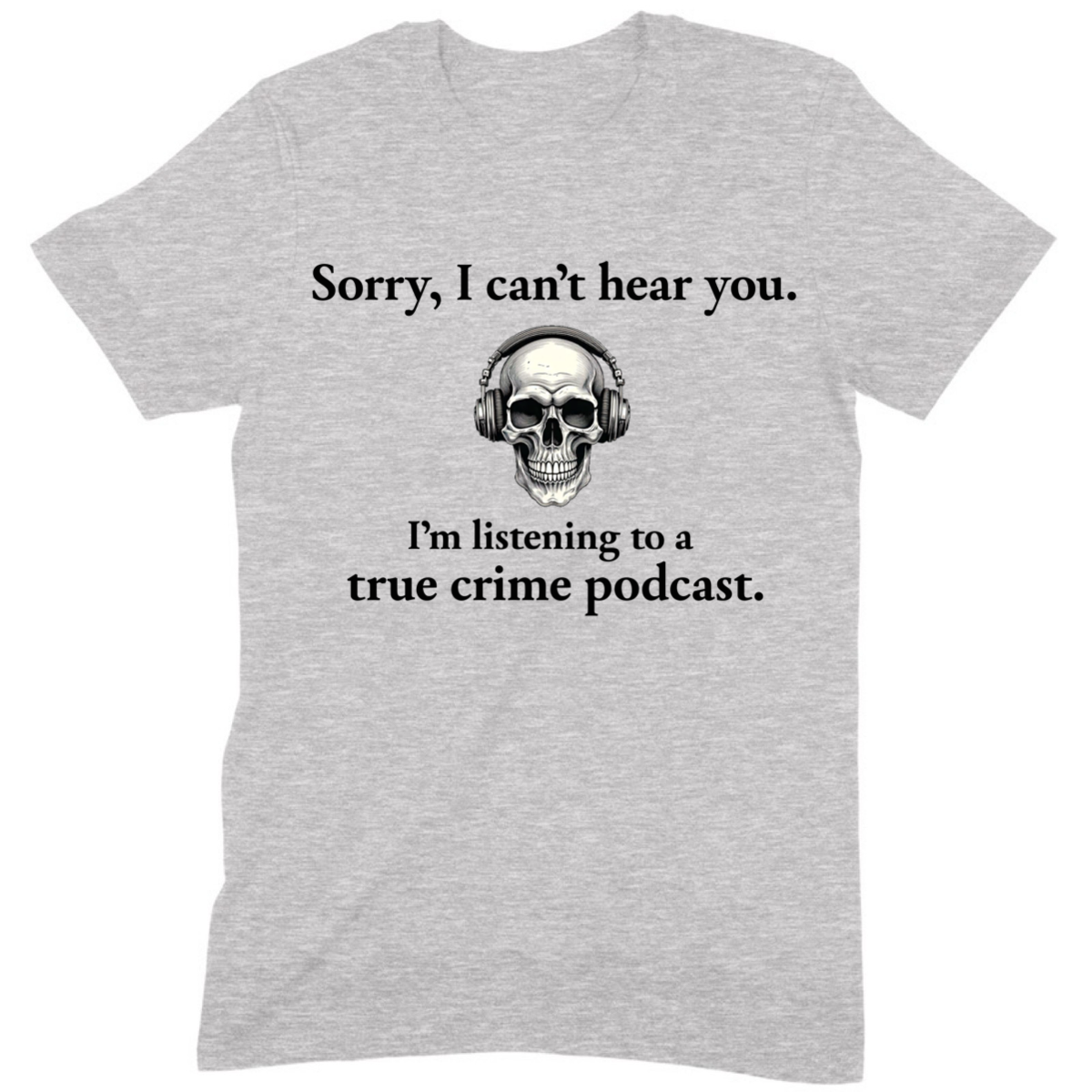 Heather gray t-shirt featuring skull with headphones and Sorry I can’t hear you true crime podcast quote