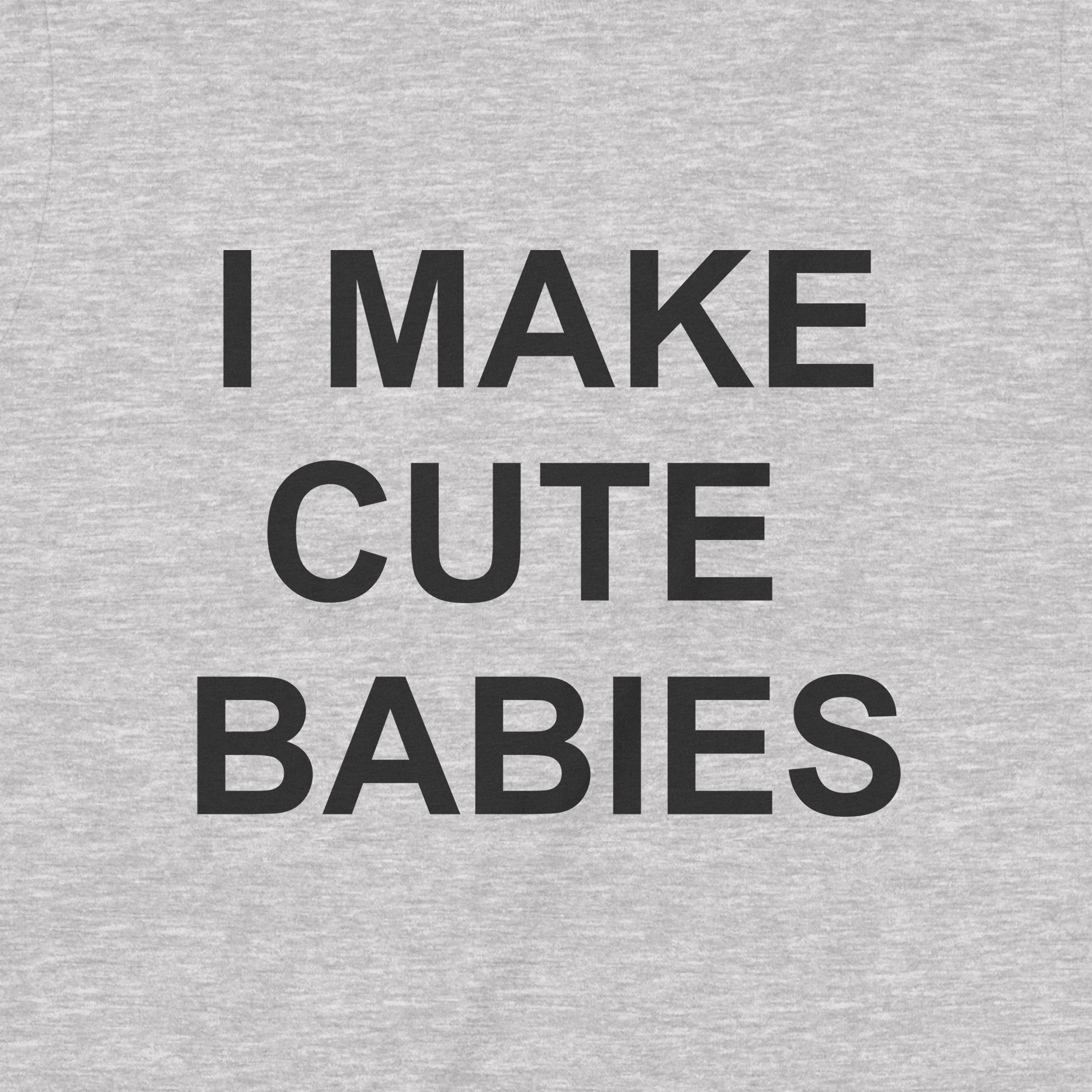 Closeup of bold black text I MAKE CUTE BABIES on heather gray fabric, clean typography graphic for dad humor shirt
