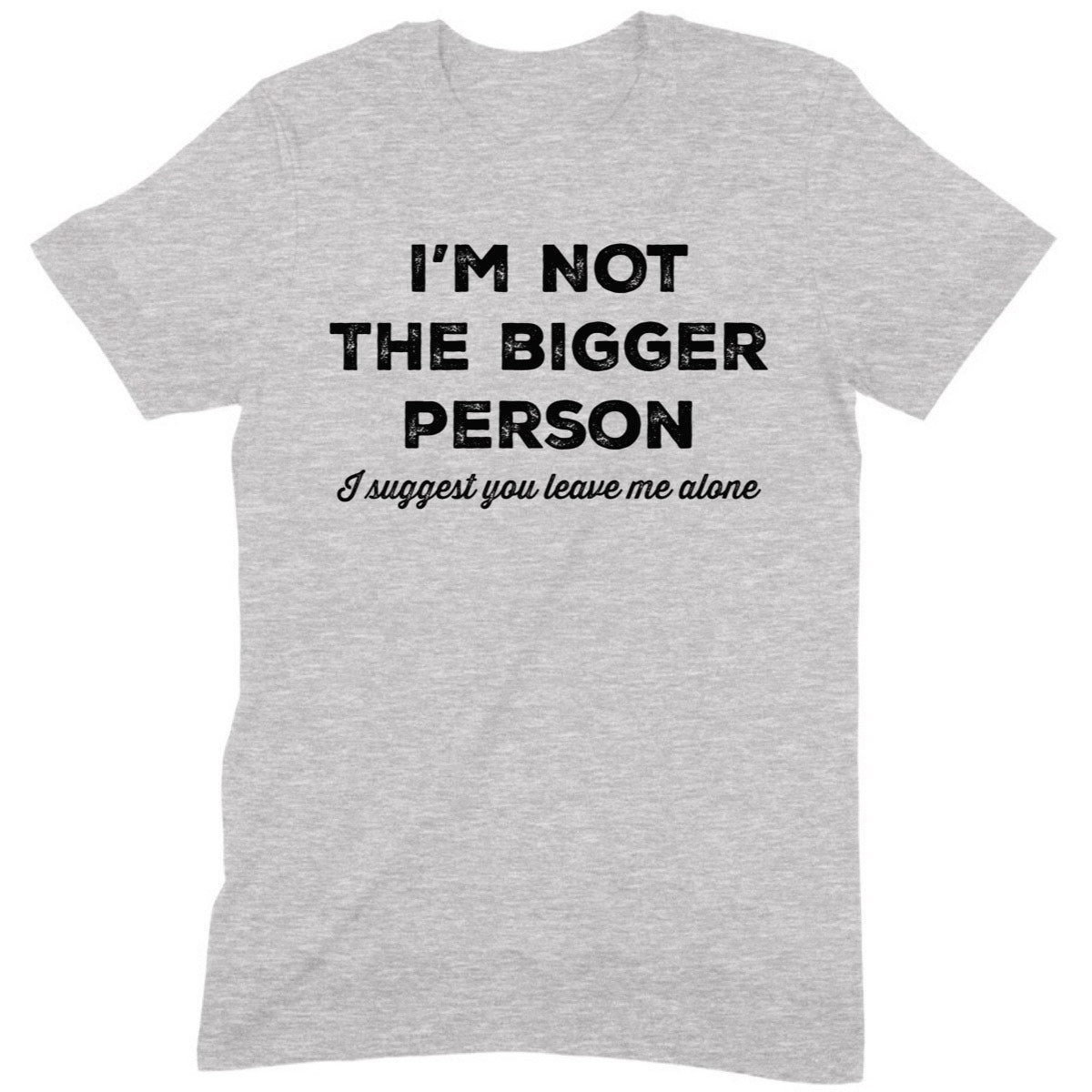 Heather gray unisex t-shirt reading I’m not the bigger person, I suggest you leave me alone, bold funny quote, flat lay