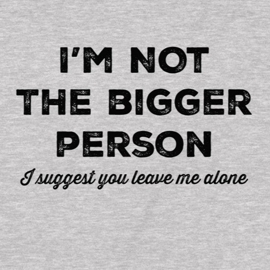 Closeup of bold text I’m not the bigger person with script line I suggest you leave me alone on heather gray tee