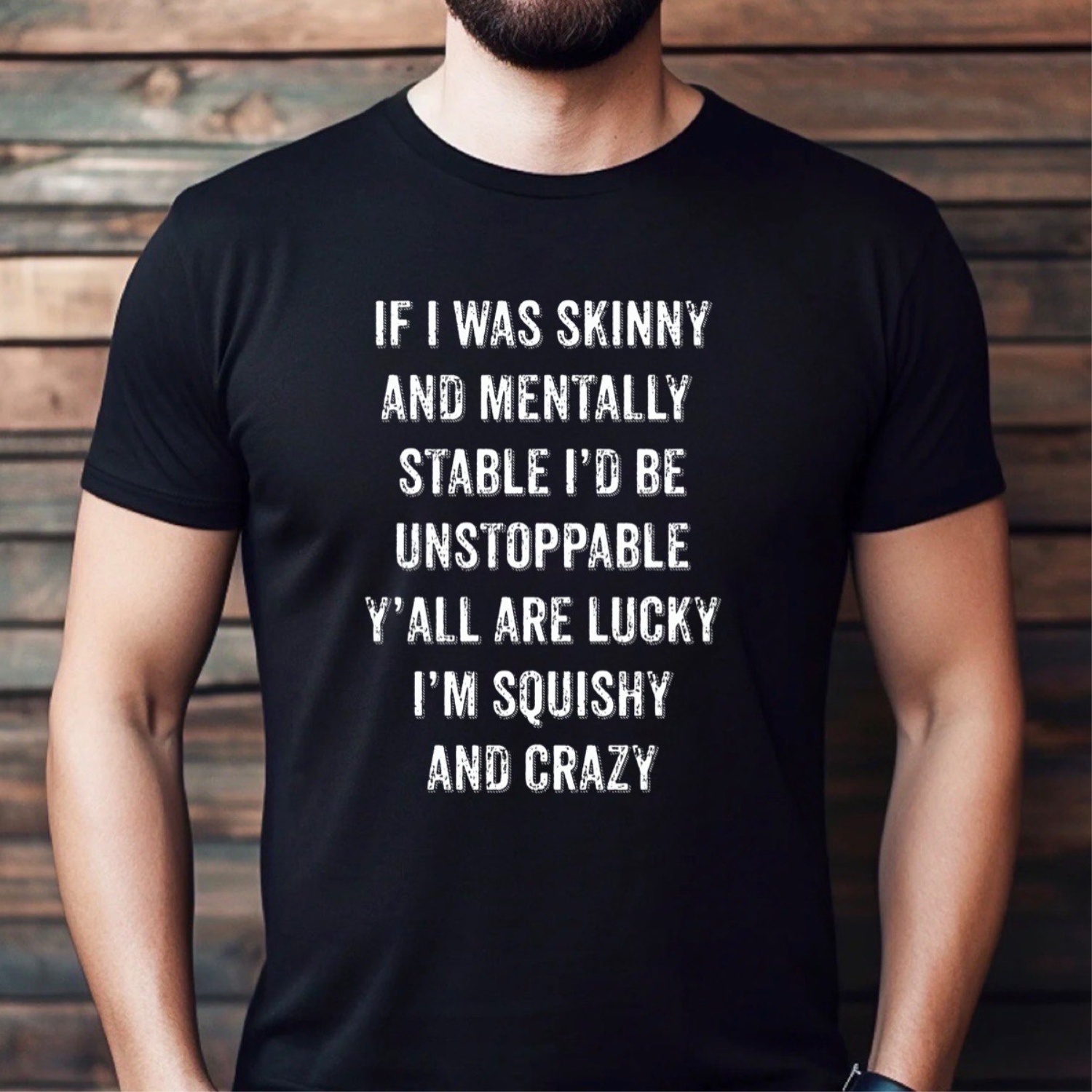 Man wearing black graphic tee with white text saying if I was skinny and mentally stable I’d be unstoppable y’all are lucky I’m squishy and crazy