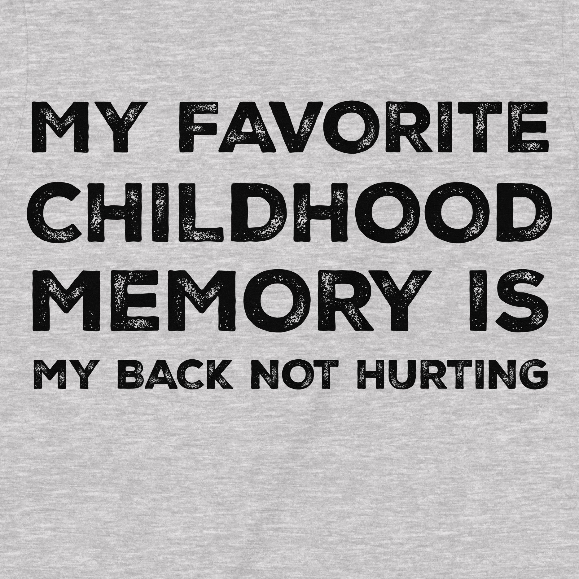 Closeup of grey shirt with bold black text My Favorite Childhood Memory Is My Back Not Hurting funny slogan