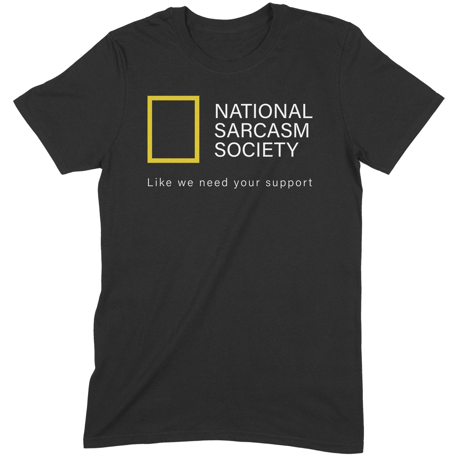 Flat lay black t-shirt with National Sarcasm Society logo and text Like we need your support in white and yellow print