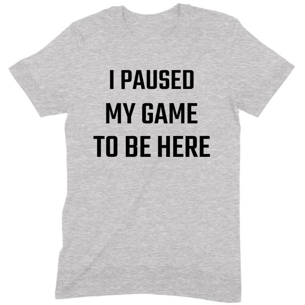 Grey t-shirt with bold black text that says I Paused My Game To Be Here, funny gamer tee for video game lovers