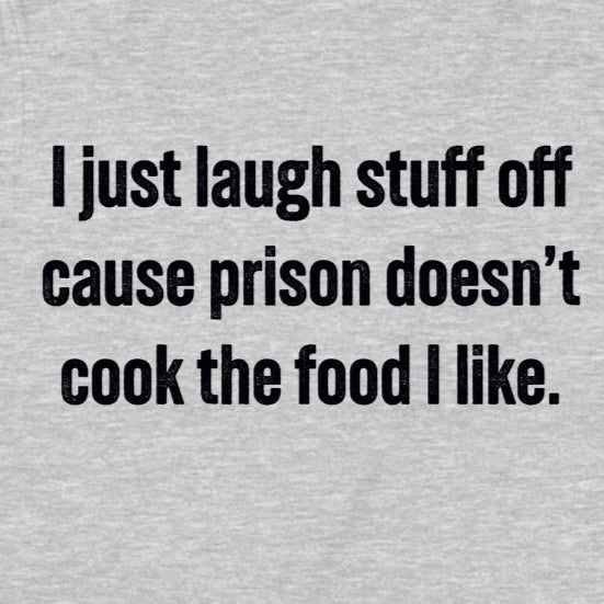 Closeup of gray shirt with bold black text I just laugh stuff off cause prison doesn’t cook the food I like