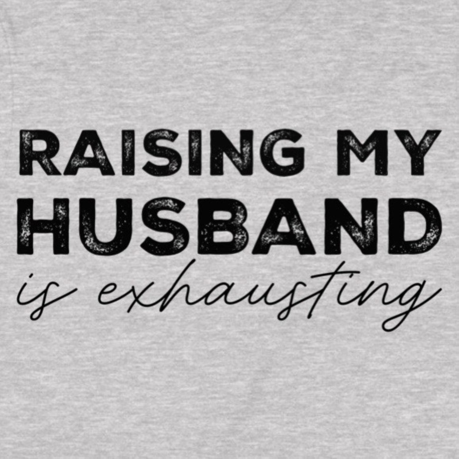 Closeup of grey t-shirt showing black text raising my husband is exhausting in bold and cursive