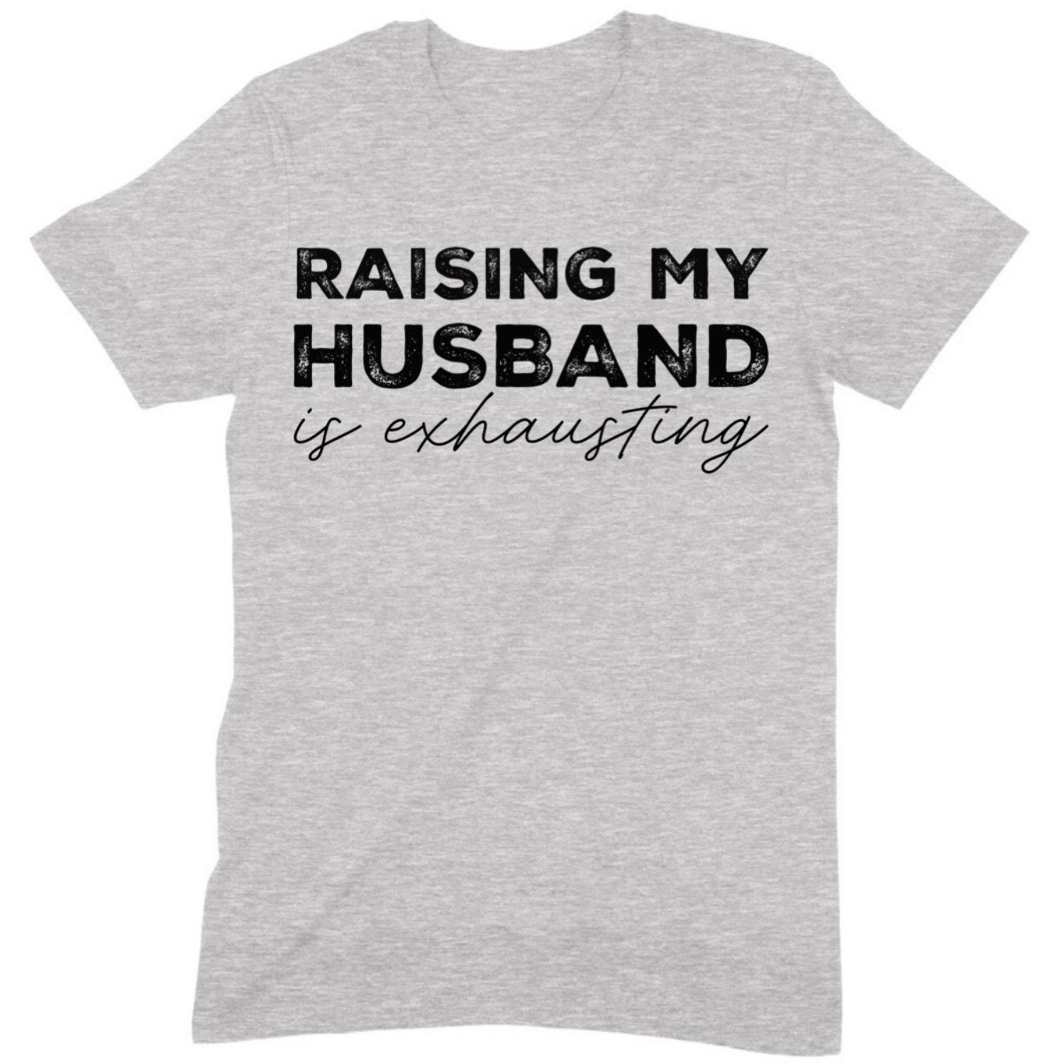 Grey t-shirt with black text raising my husband is exhausting in bold and script font flat lay