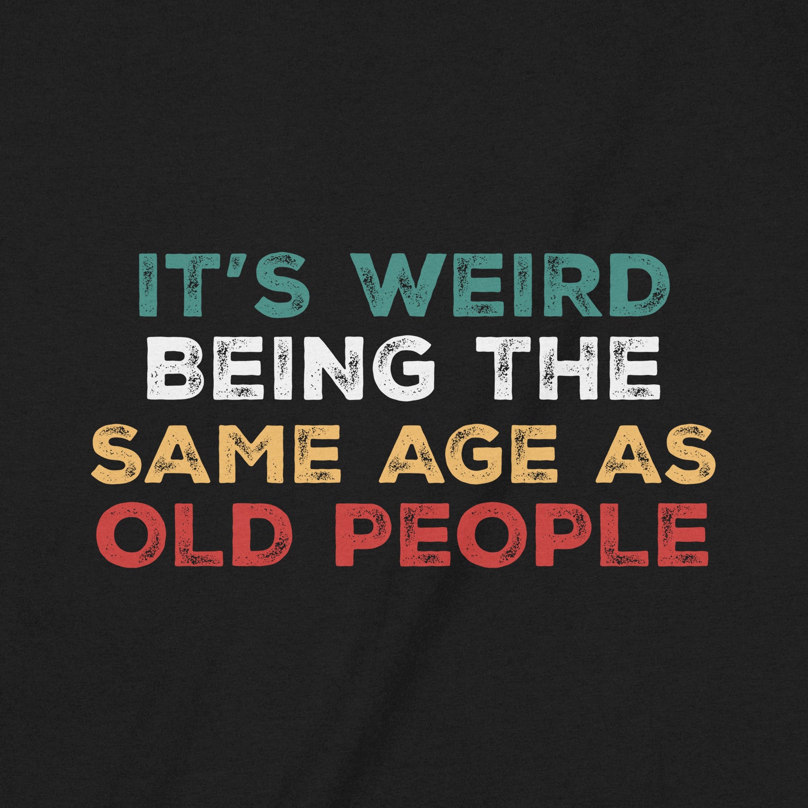 Close-up of vintage style text It’s Weird Being the Same Age as Old People on T-shirt