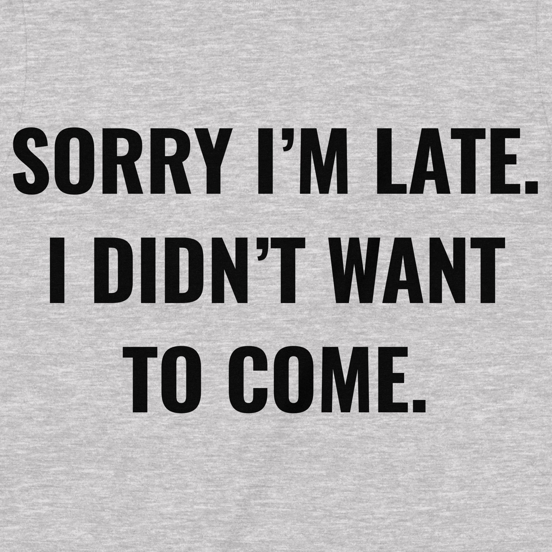 Close up of graphic tee showing text sorry I’m late I didn’t want to come in bold black letters