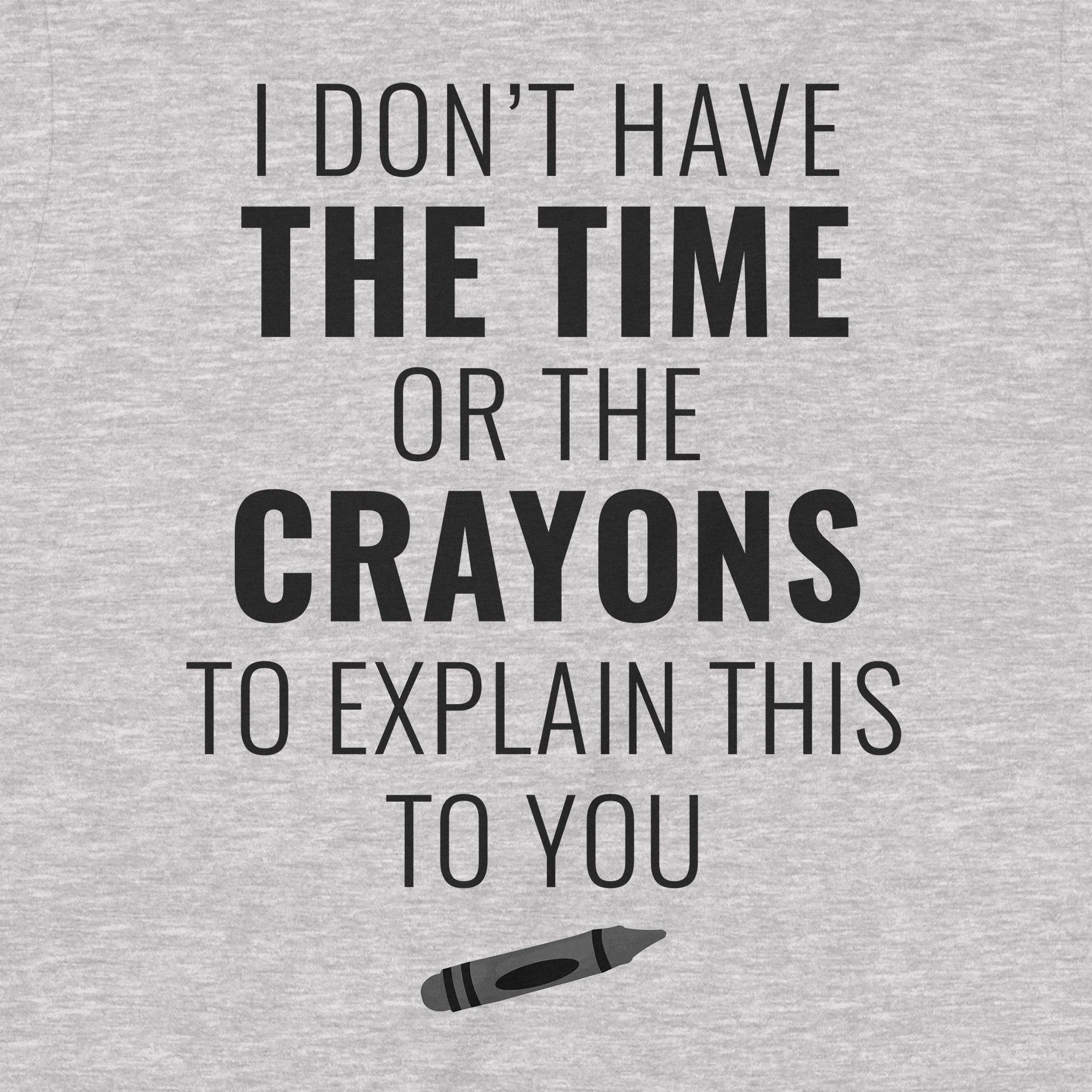 Closeup of grey t-shirt with text I don’t have the time or the crayons to explain this to you and black crayon design
