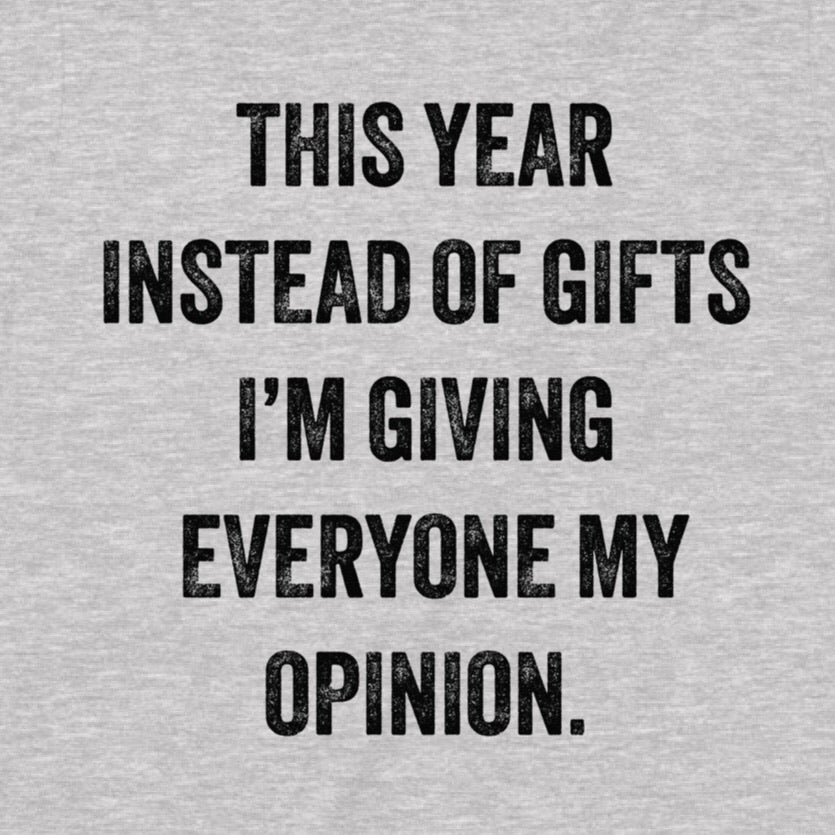 Closeup of grey shirt design reading this year instead of gifts I'm giving everyone my opinion in black letters