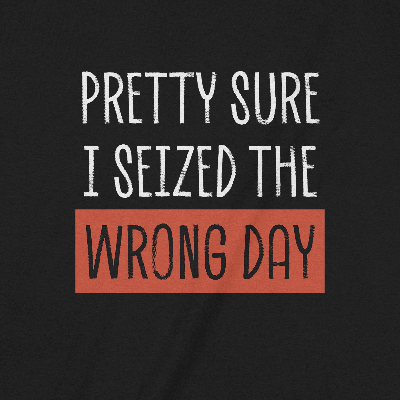 Closeup of humorous shirt with Pretty Sure I Seized the Wrong Day text in white and red print