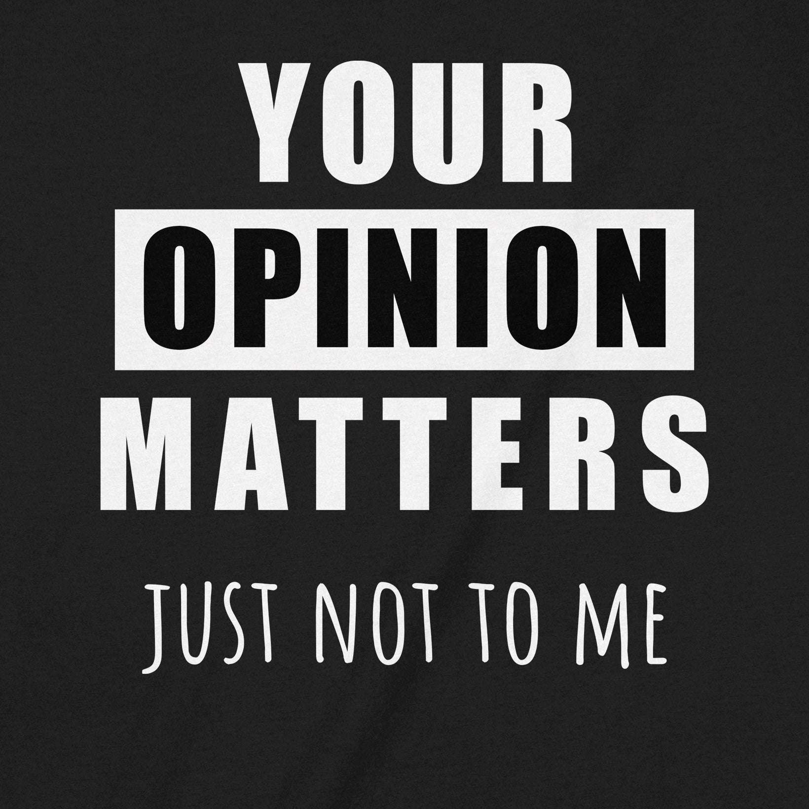 Closeup of black t-shirt with bold white lettering Your Opinion Matters Just Not To Me humorous graphic