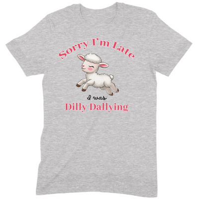 Sorry I’m Late Dilly Dallying – T-Shirt