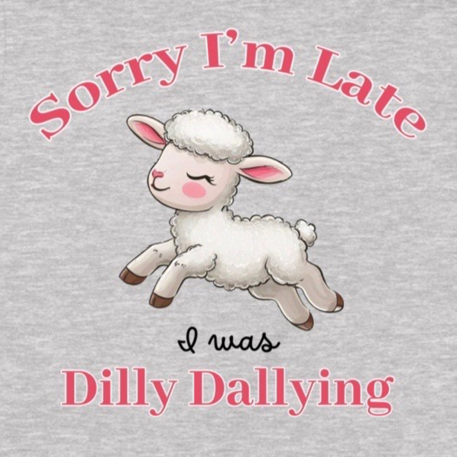 Closeup of lamb graphic with text Sorry I'm Late I was Dilly Dallying on grey fabric
