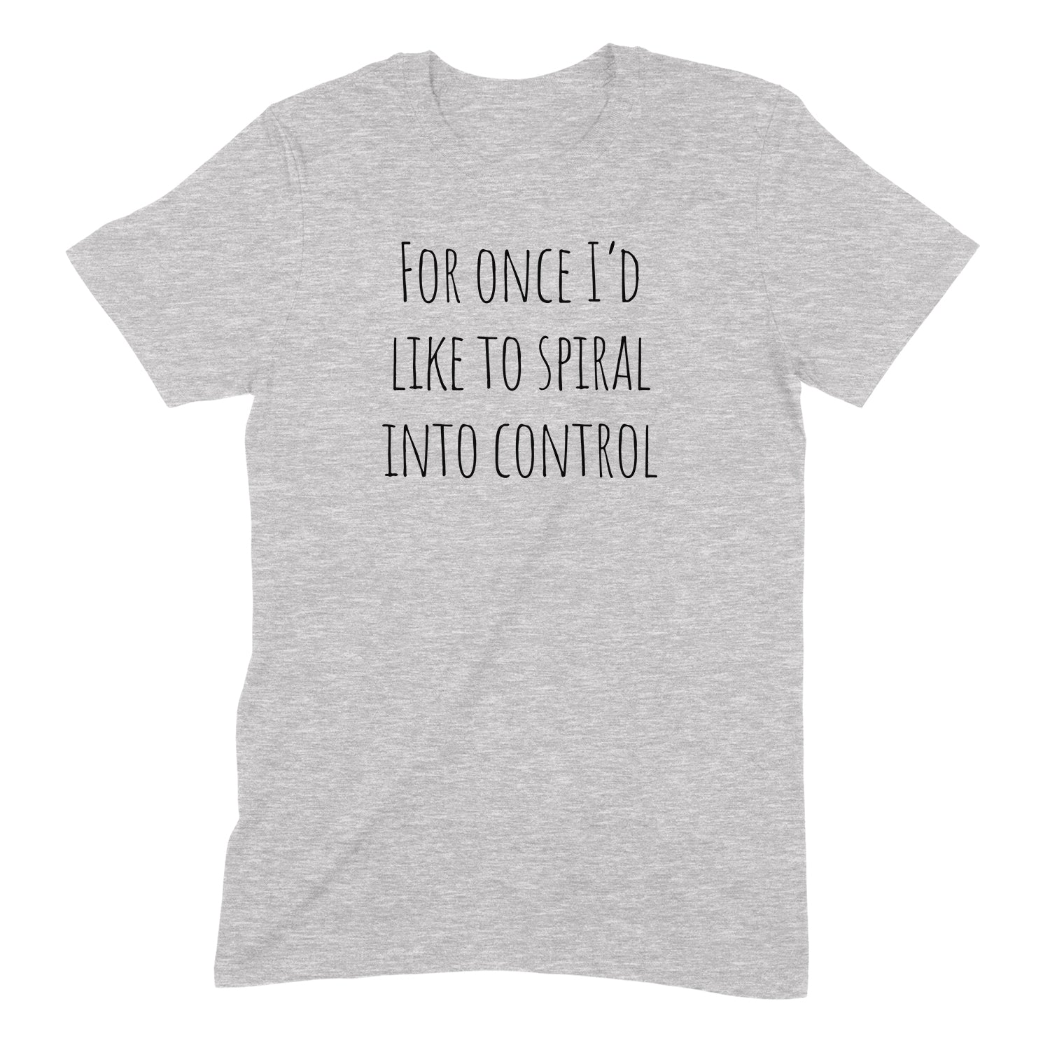 Heather gray T-shirt with text reads For once I'd like to spiral into control; minimalist funny quote tee