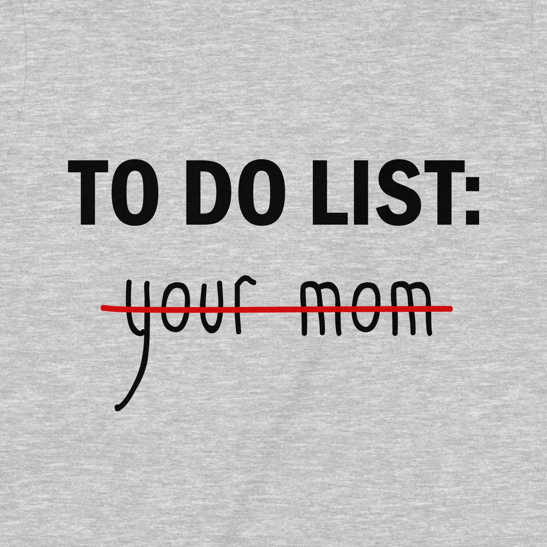 Closeup of To Do List: your mom crossed out in red on heather gray fabric, bold black text, humorous graphic