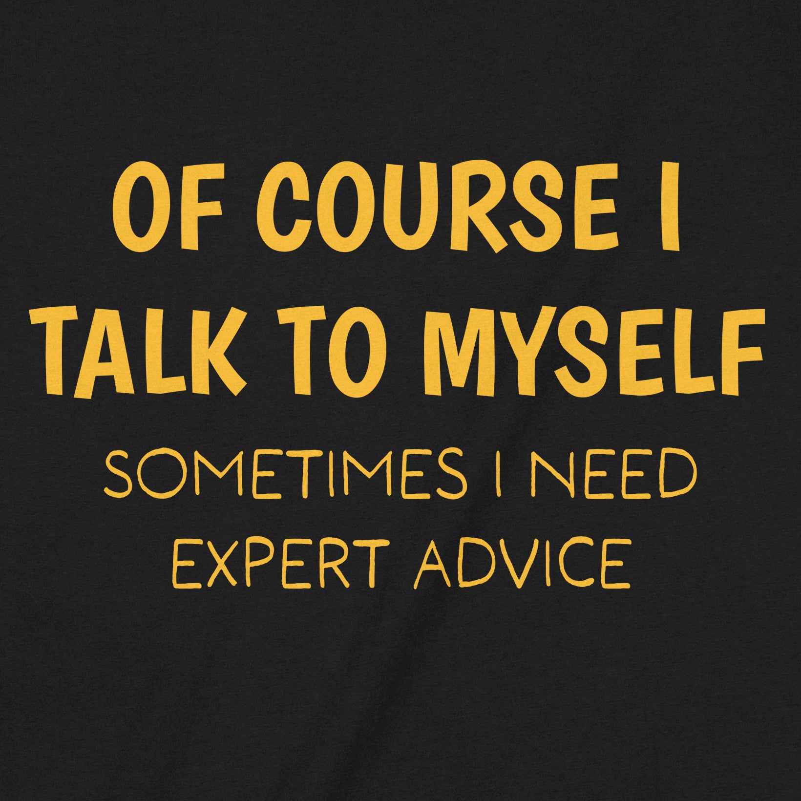 close-up of black t-shirt showing yellow text that says of course I talk to myself sometimes I need expert advice