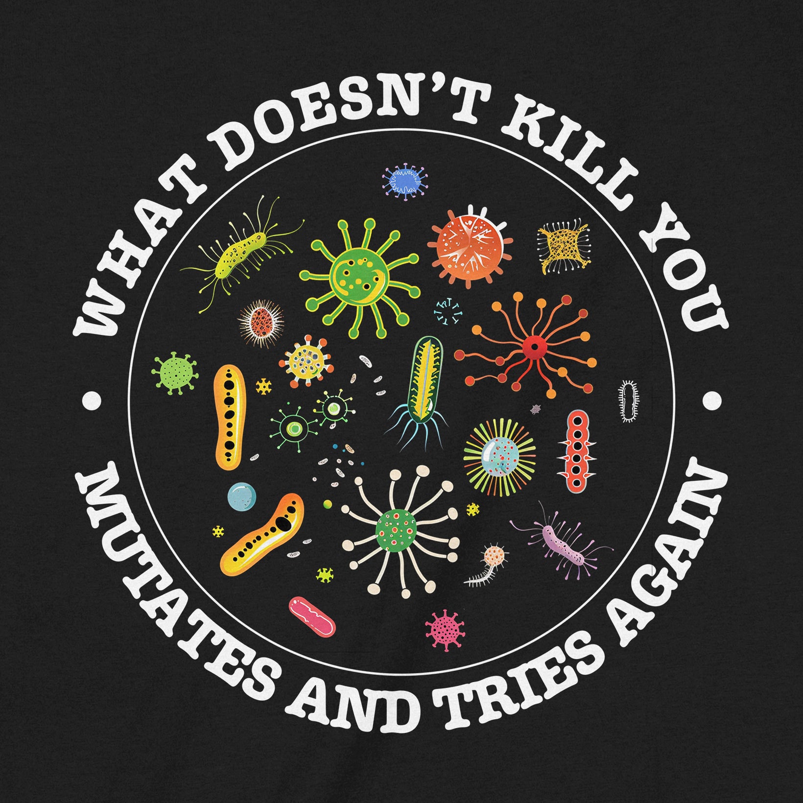 Closeup of black shirt with germs and text What Doesn’t Kill You Mutates and Tries Again humorous biology themed design