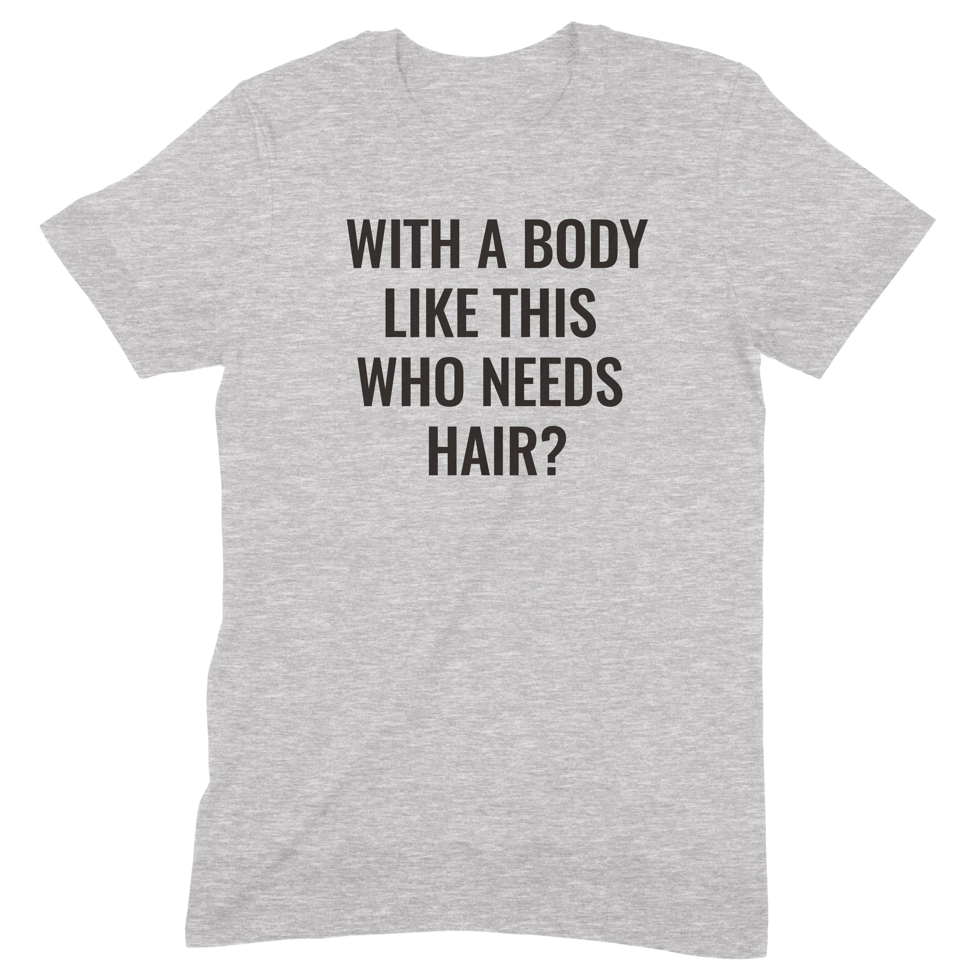 Grey t-shirt with bold black text saying "With a body like this who needs hair?" – funny gift tee for bald men.