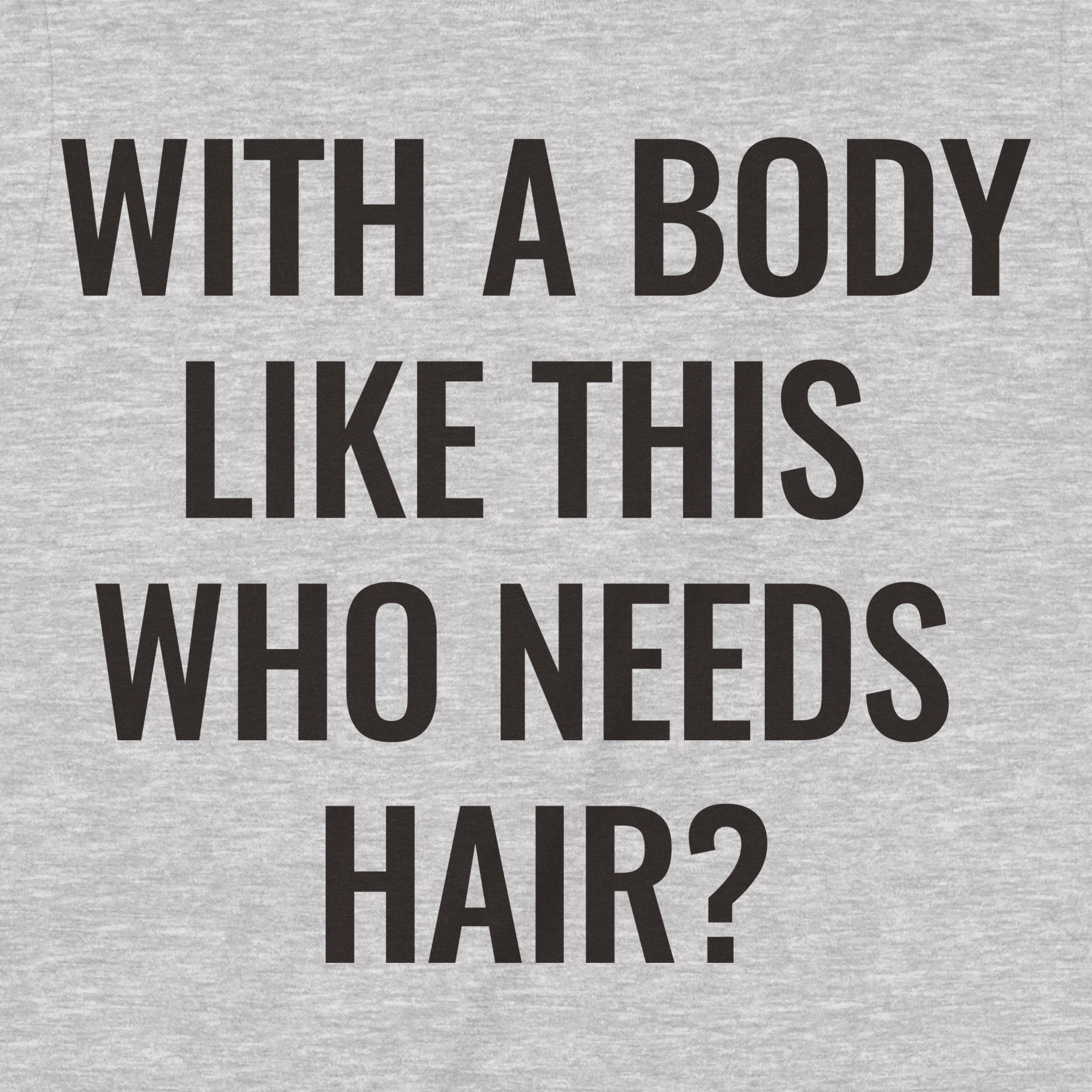 Close-up of grey funny t-shirt that reads "With a body like this who needs hair?" in bold black letters.