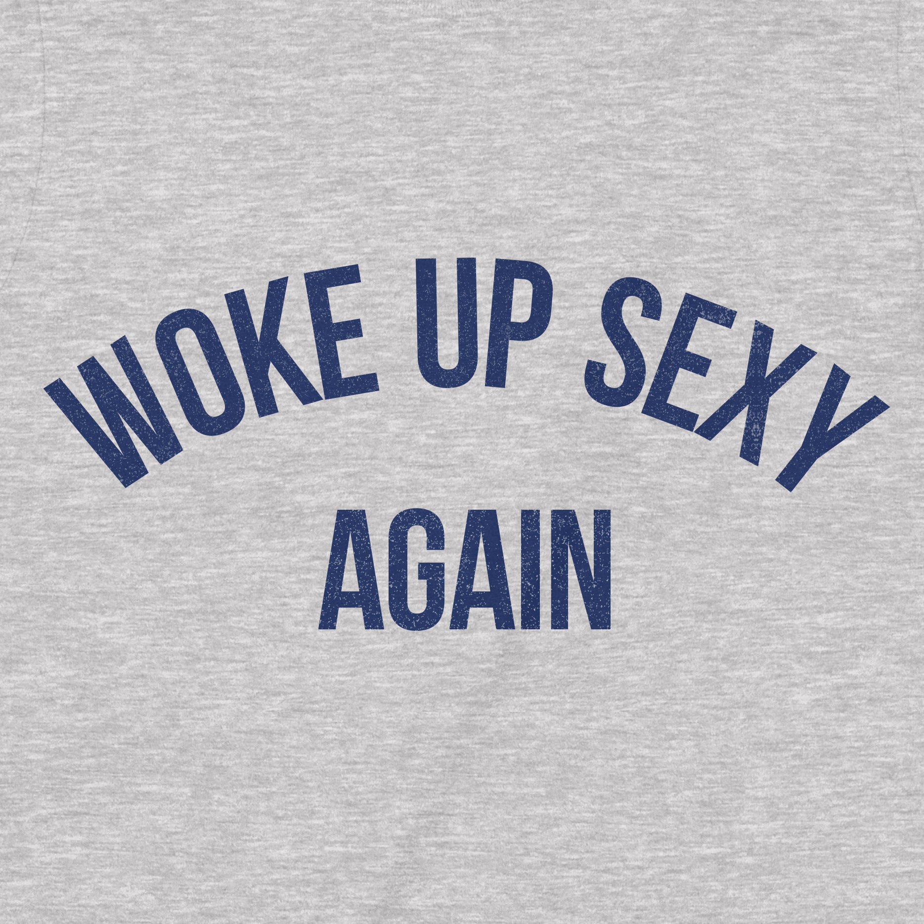 Close-up of heather grey shirt with navy blue text "Woke Up Sexy Again" in arched font design.